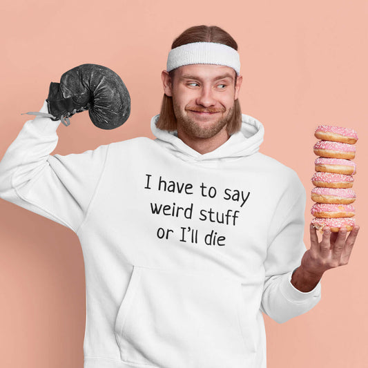 Funny man wearing a boxing glove and holding doughnuts. He is wearing a white hoodie sweatshirt with the phrase I have to say weird stuff or I'll die printed on the front.