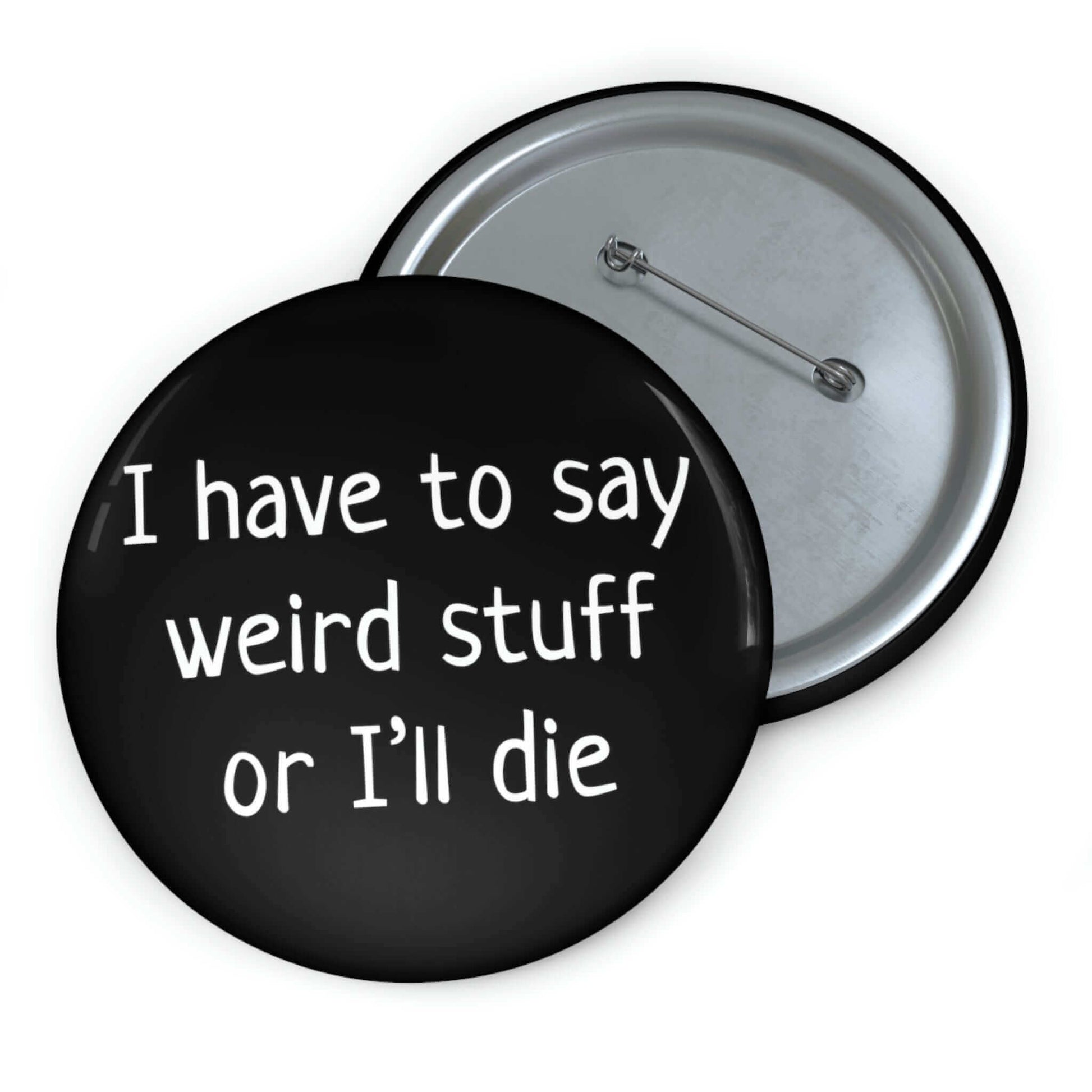 Pinback button that says I have to say weird stuff of I'll die.