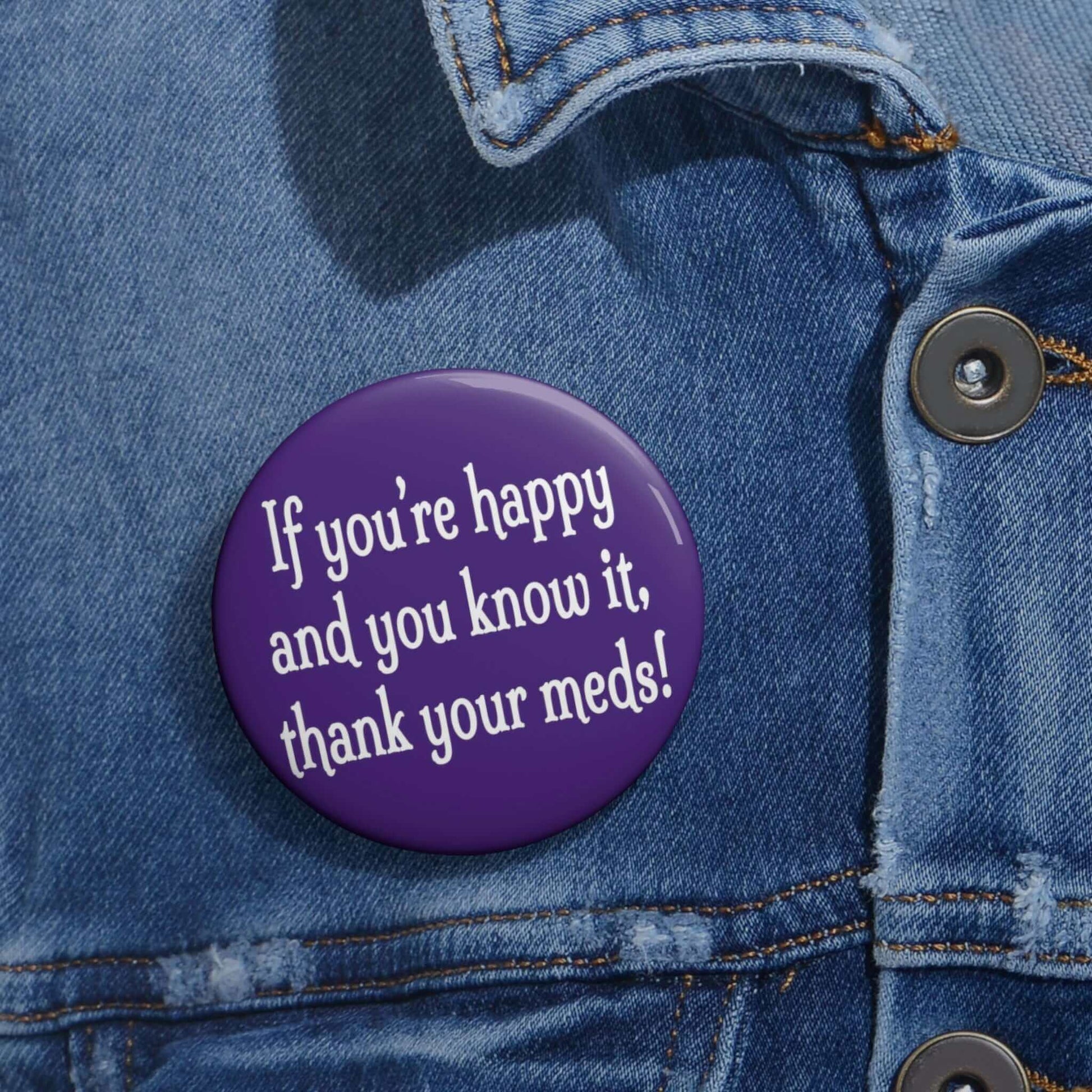 Purple pinback button that says If you're happy and you know it thank your meds.