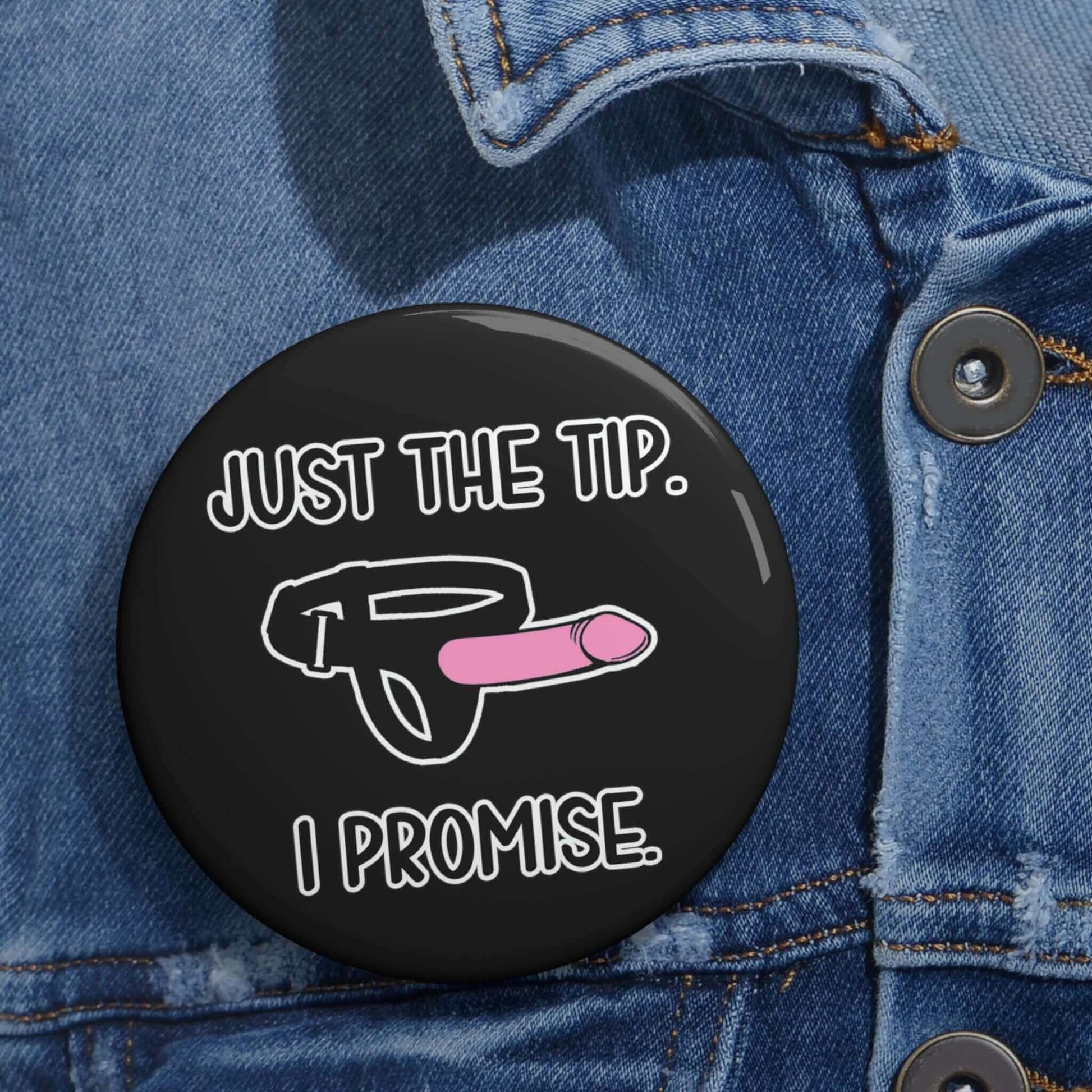 Pin-back button with image of a strap-on dildo that ways Just the tip, I promise.