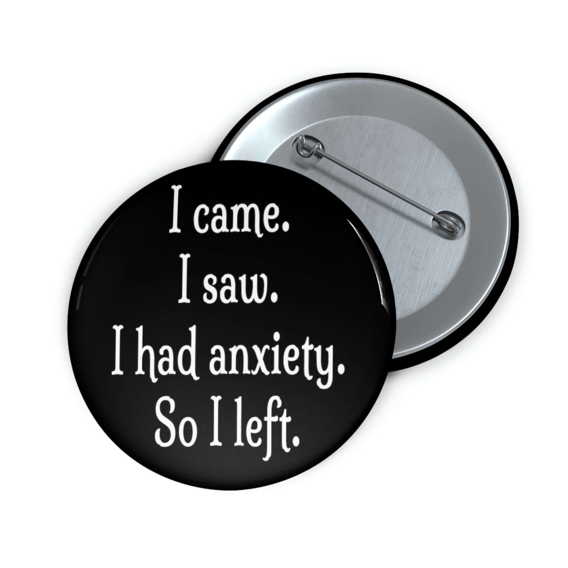 Pin-back button that says I came, I saw, I had anxiety so I left. 
