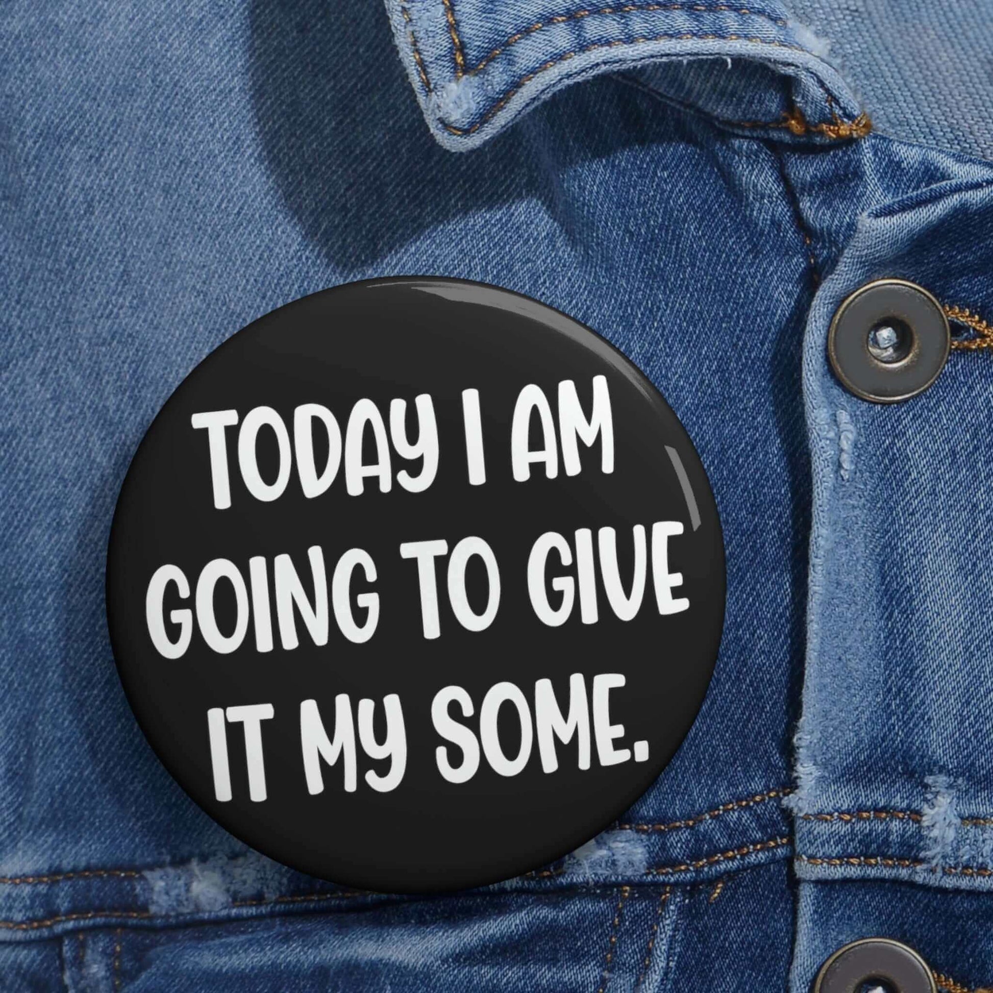 Pin-back button that says today I am going to give it my some.