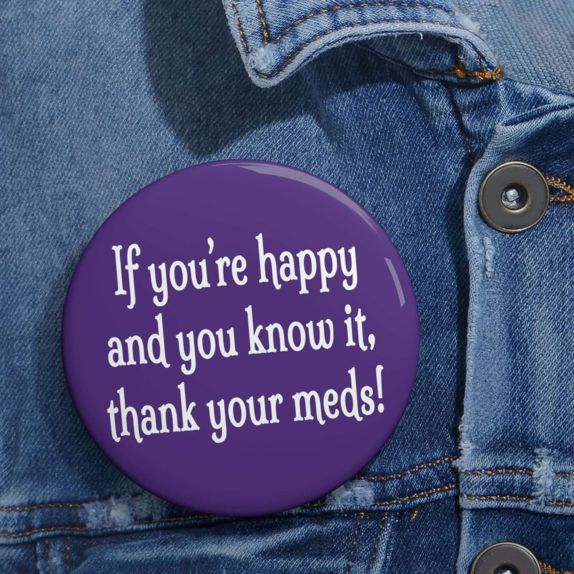 Purple pinback button that says If you're happy and you know it thank your meds.