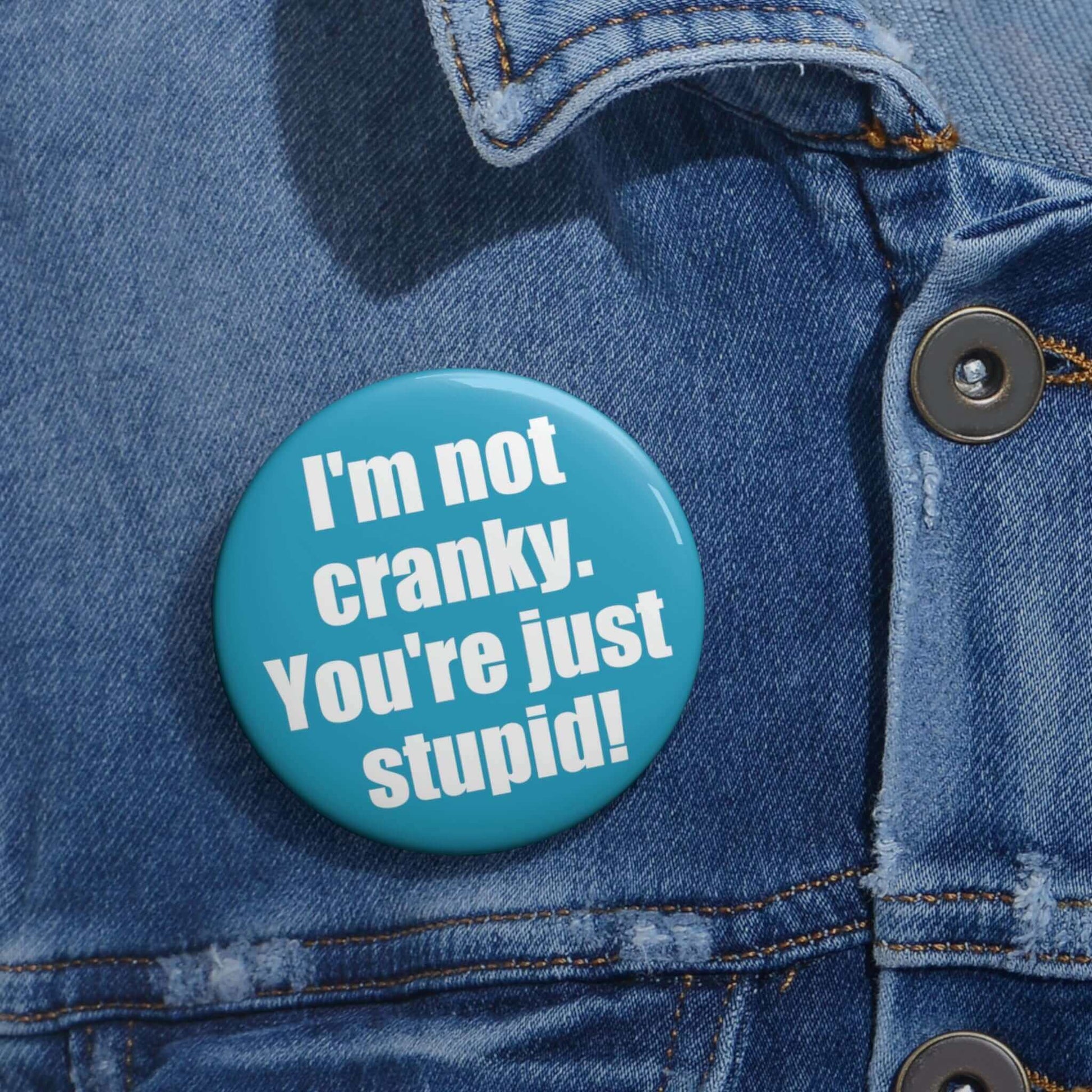 I'm not cranky you're just stupid pinback button.