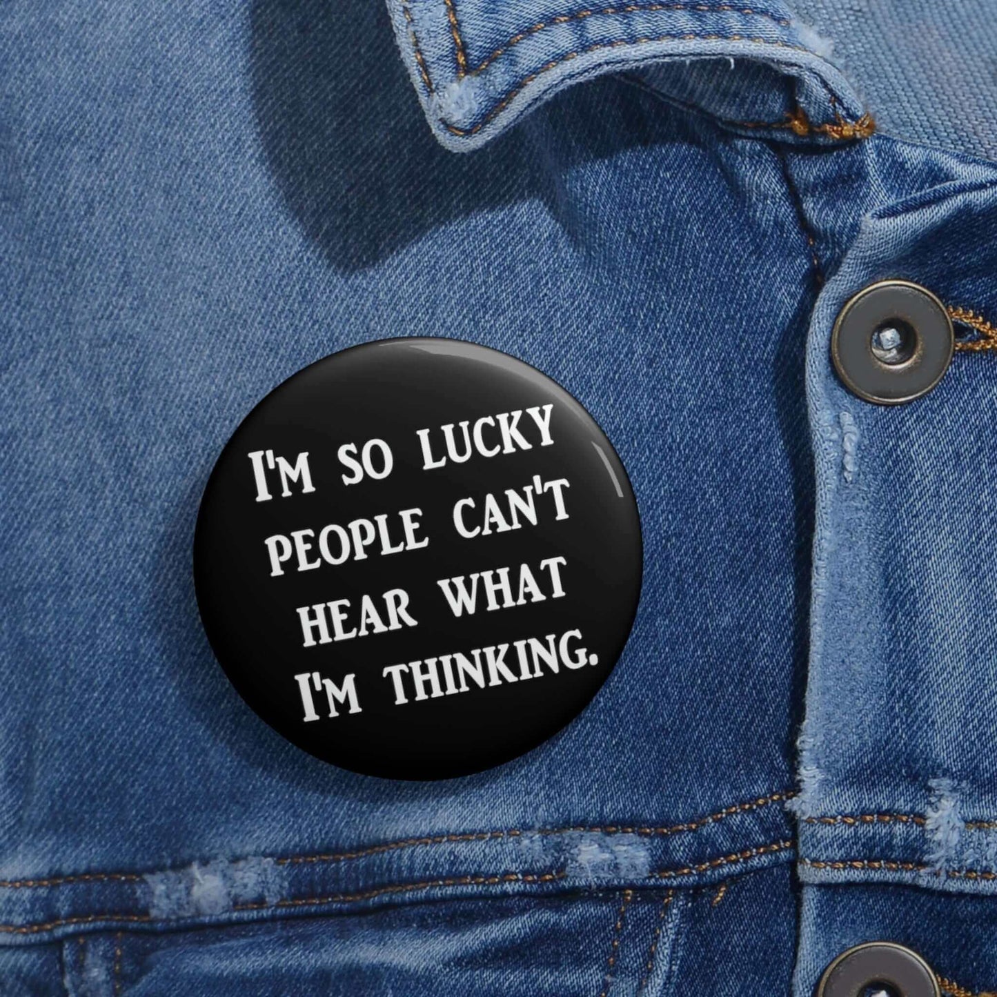 Black pinback button that says I'm so lucky people can't hear what I'm thinking.