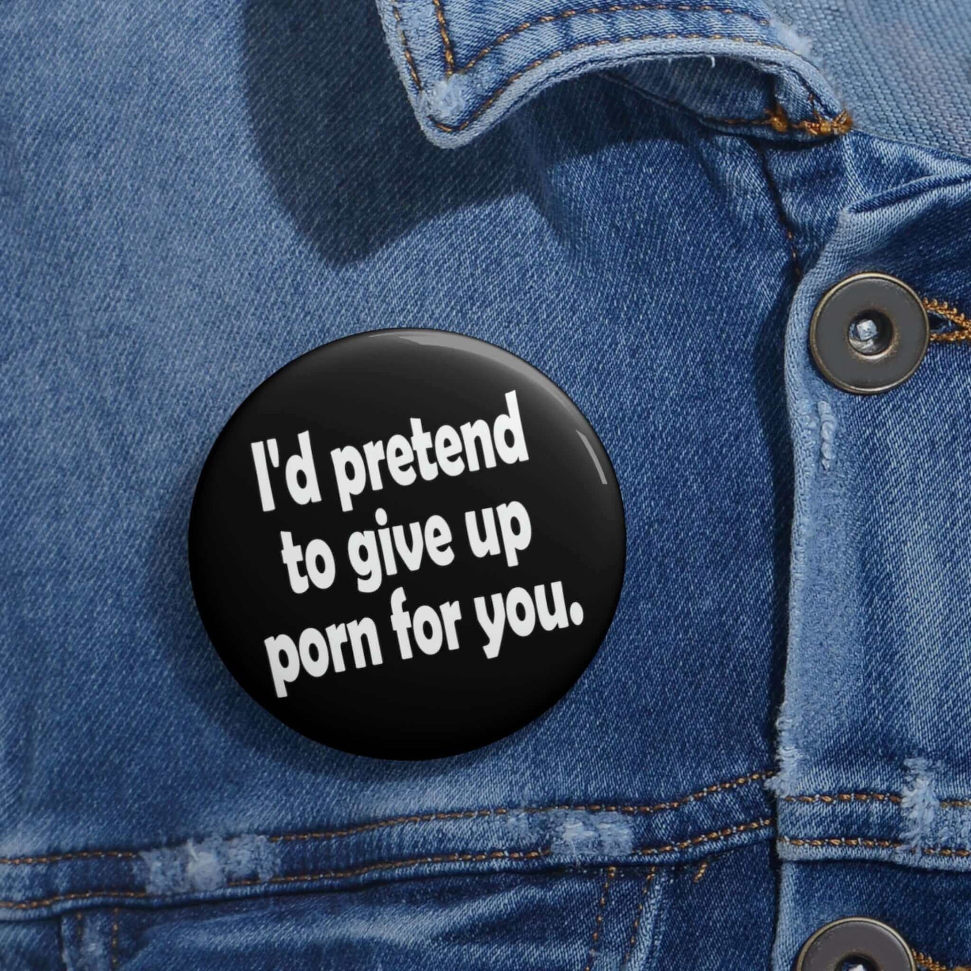 Pin-back button that says I'd pretend to give up porn for you.