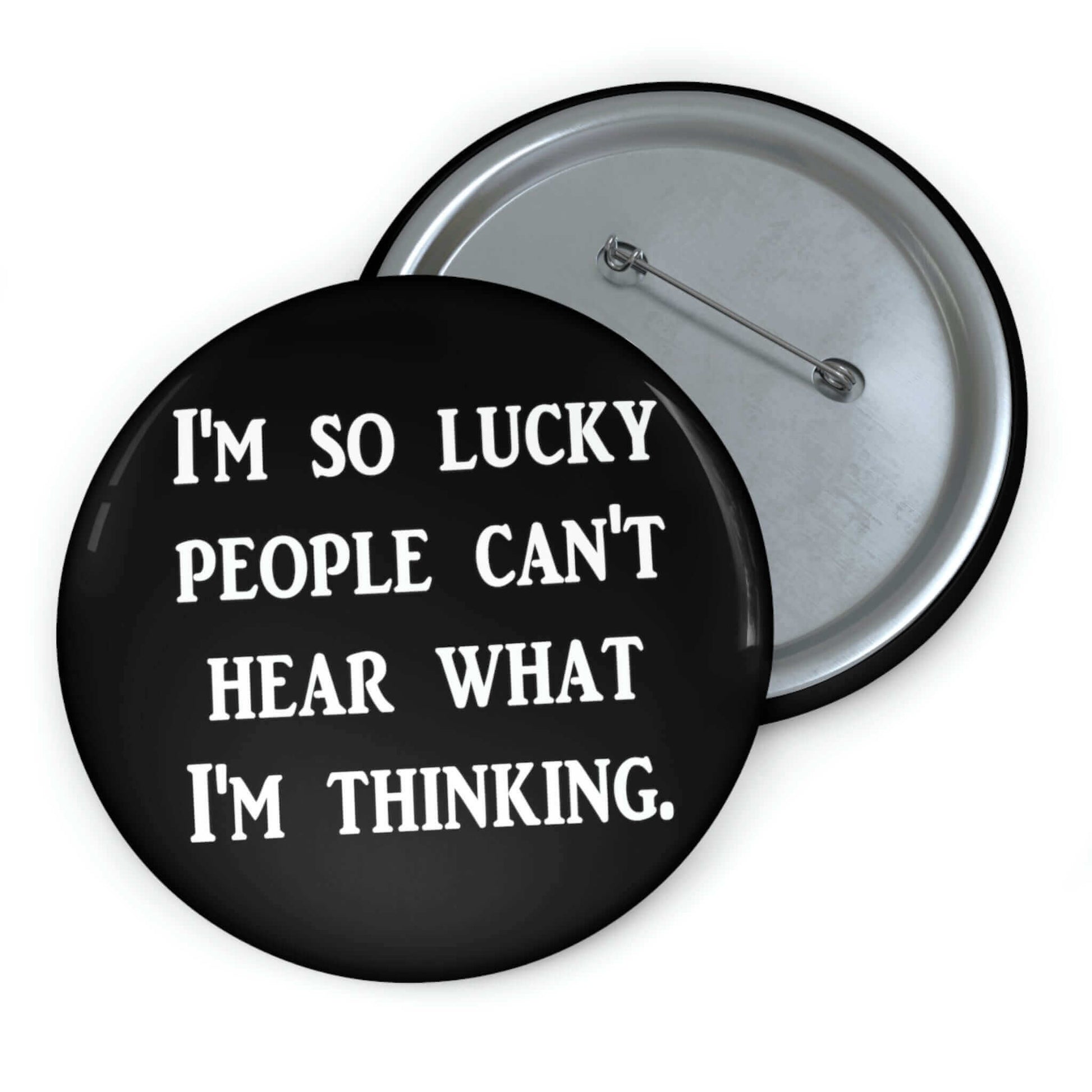 Black pinback button that says I'm so lucky people can't hear what I'm thinking.