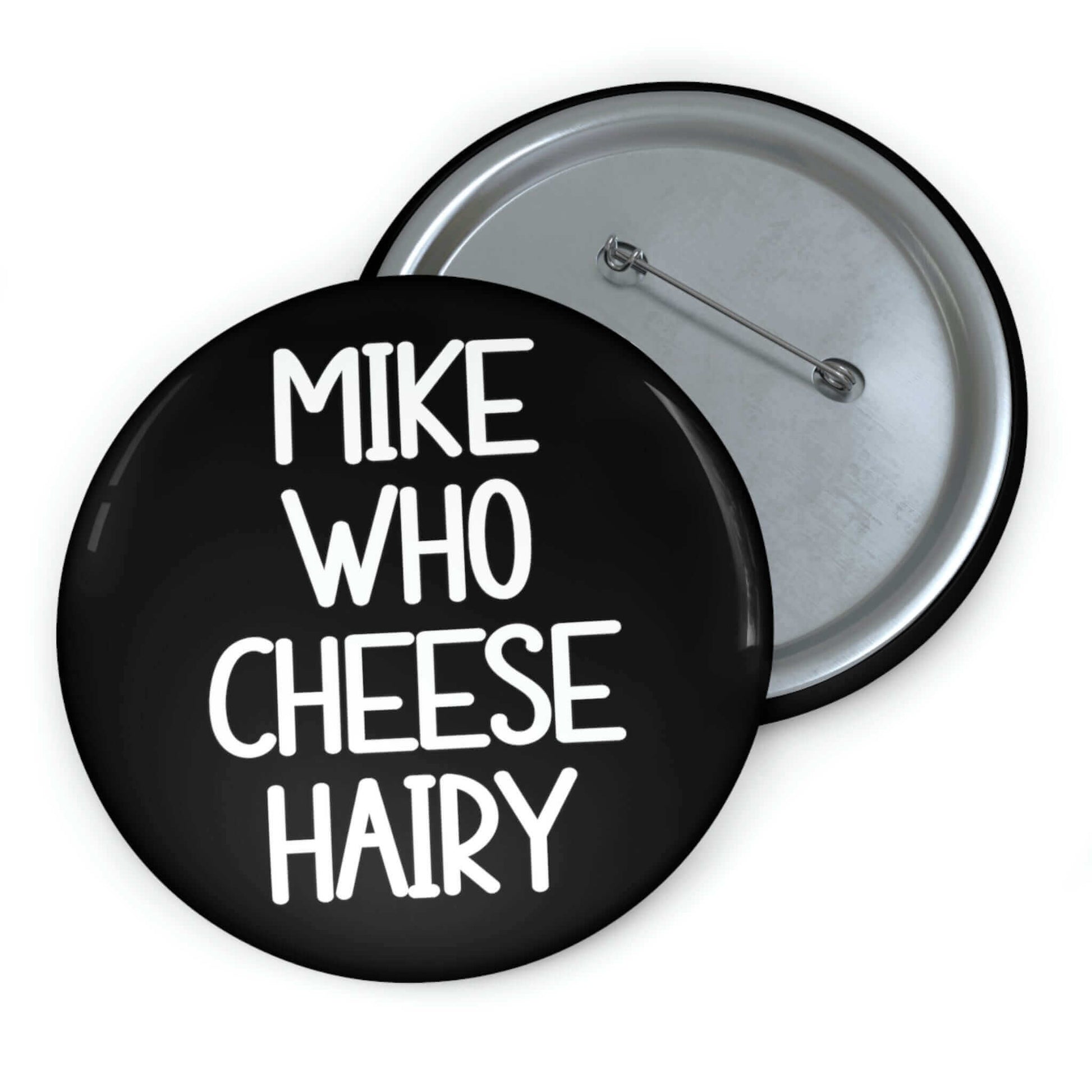 Funny pun button that says Mike who cheese hairy.