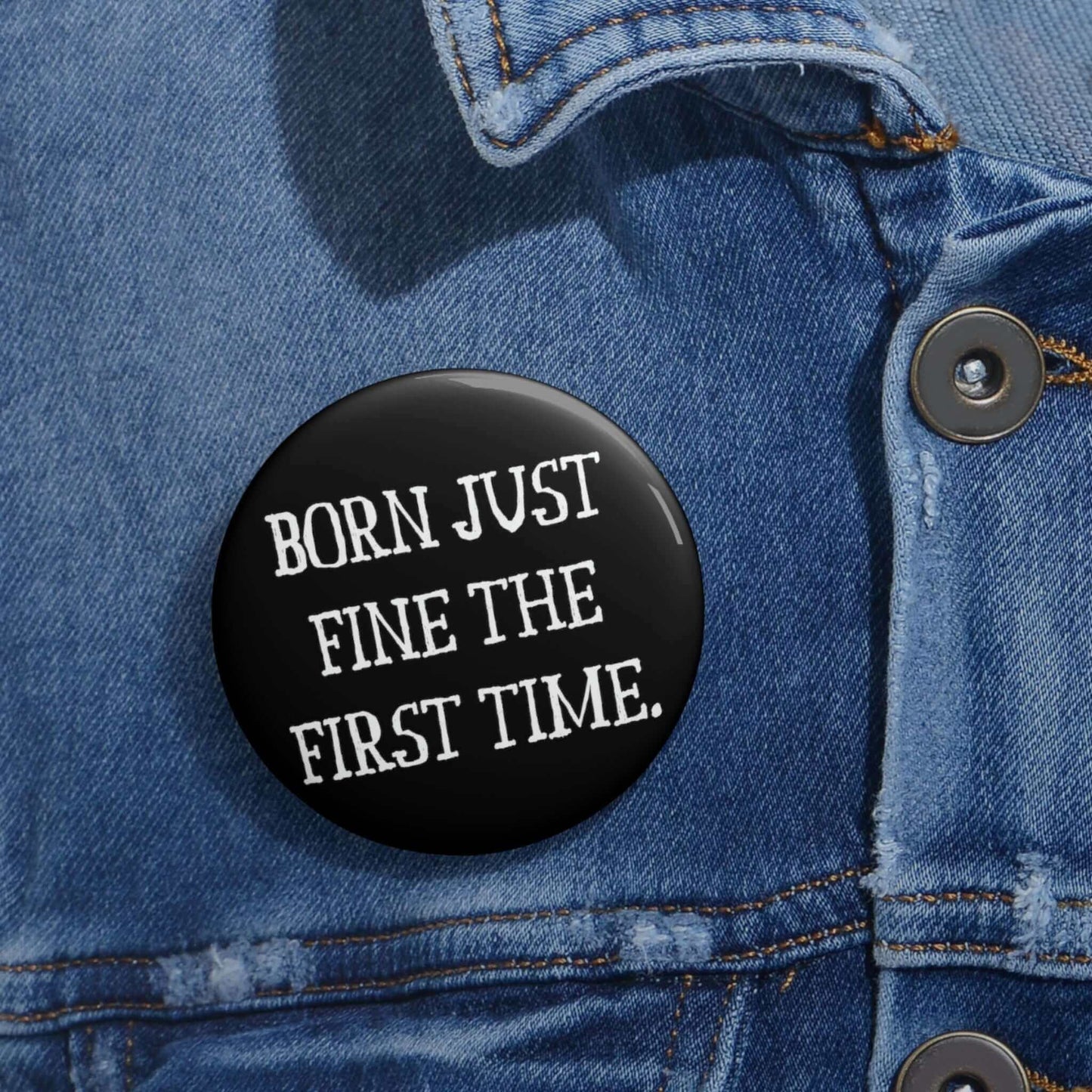 Black pinback button that says Born just fine the first time.