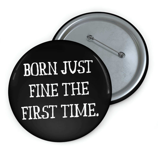 Black pinback button that says Born just fine the first time.