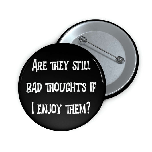 Pin-back button that says Are they still bad thoughts if I enjoy them.