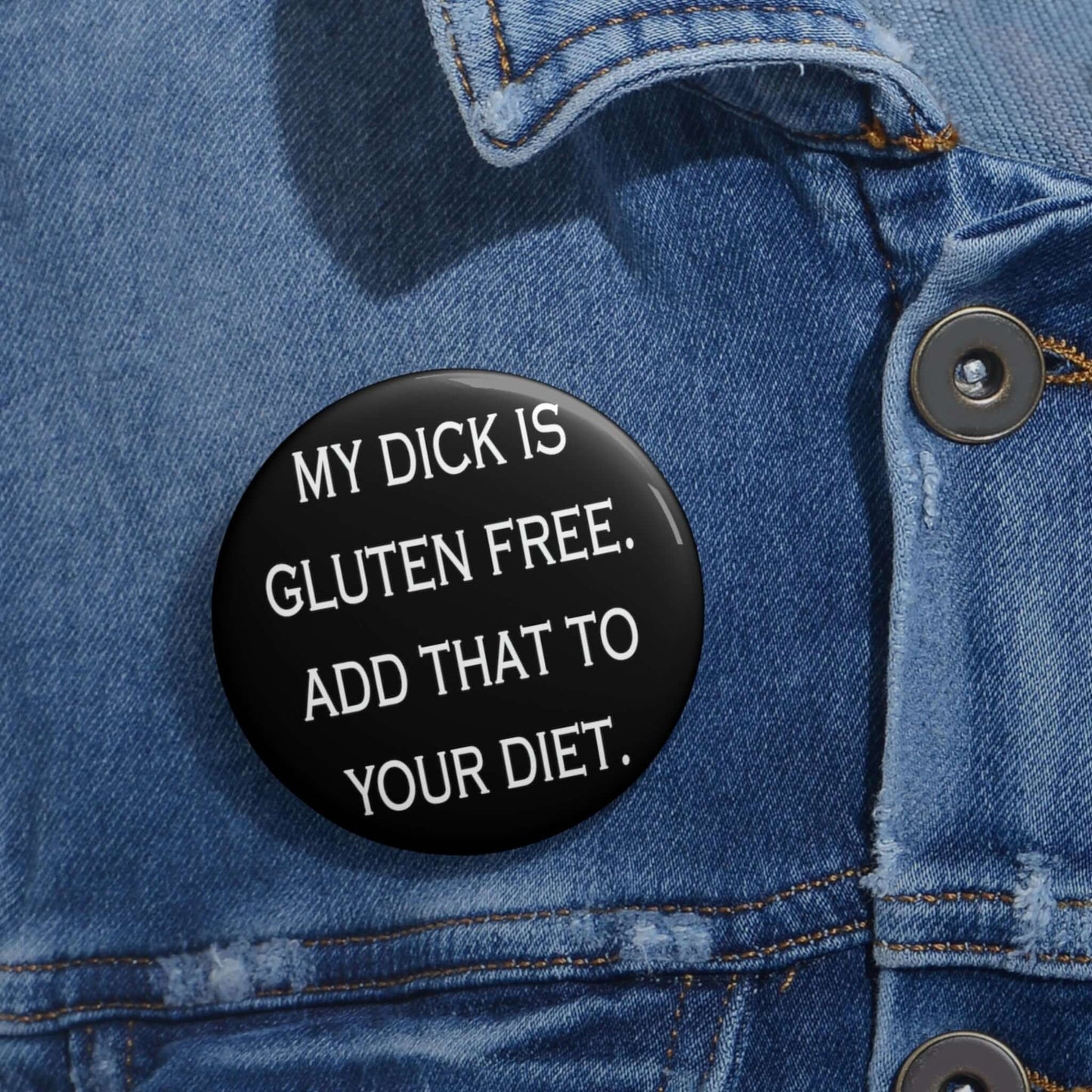 Pin-back button that says my dick is gluten free, add that to your diet. 