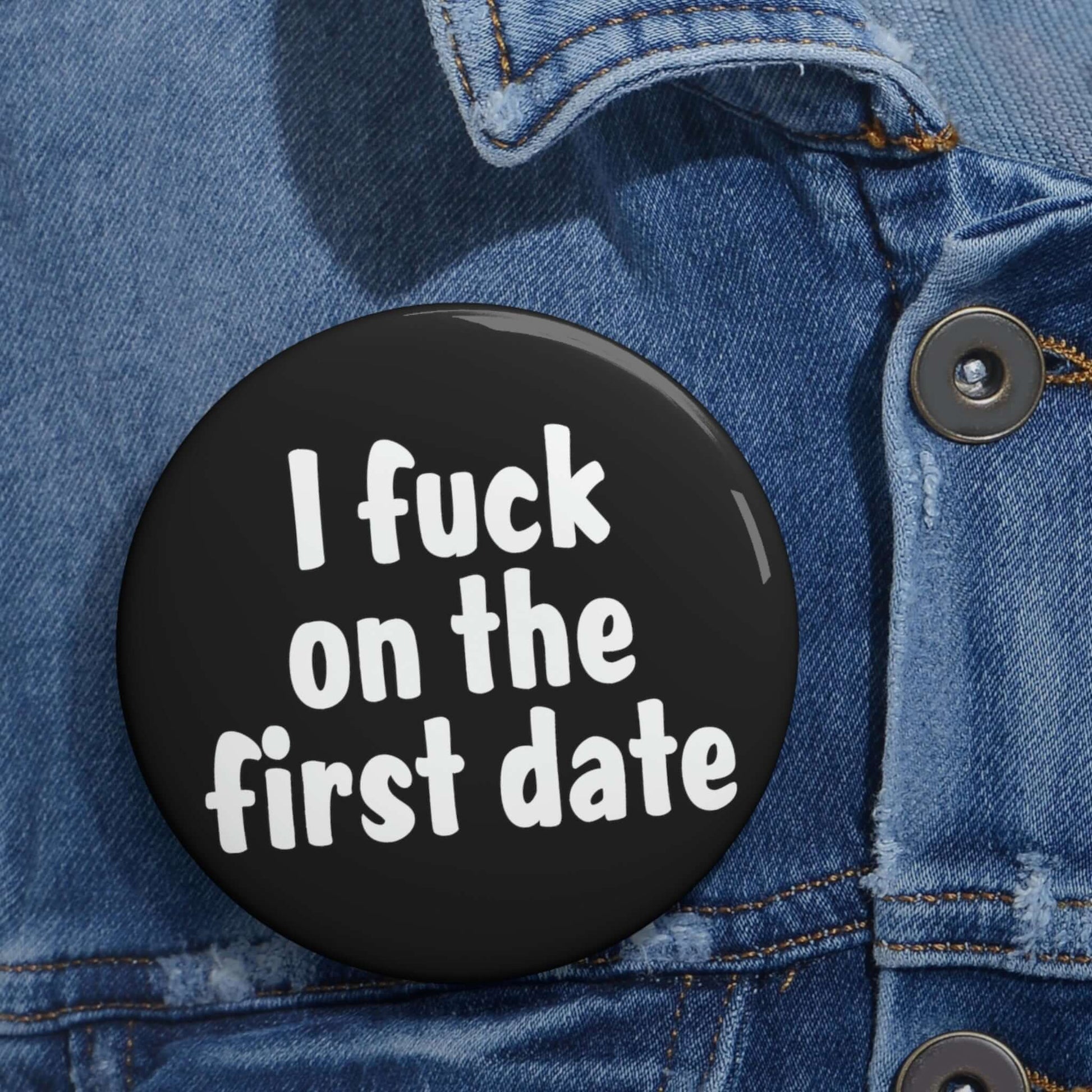 Pinback button that says I fuck on the first date.