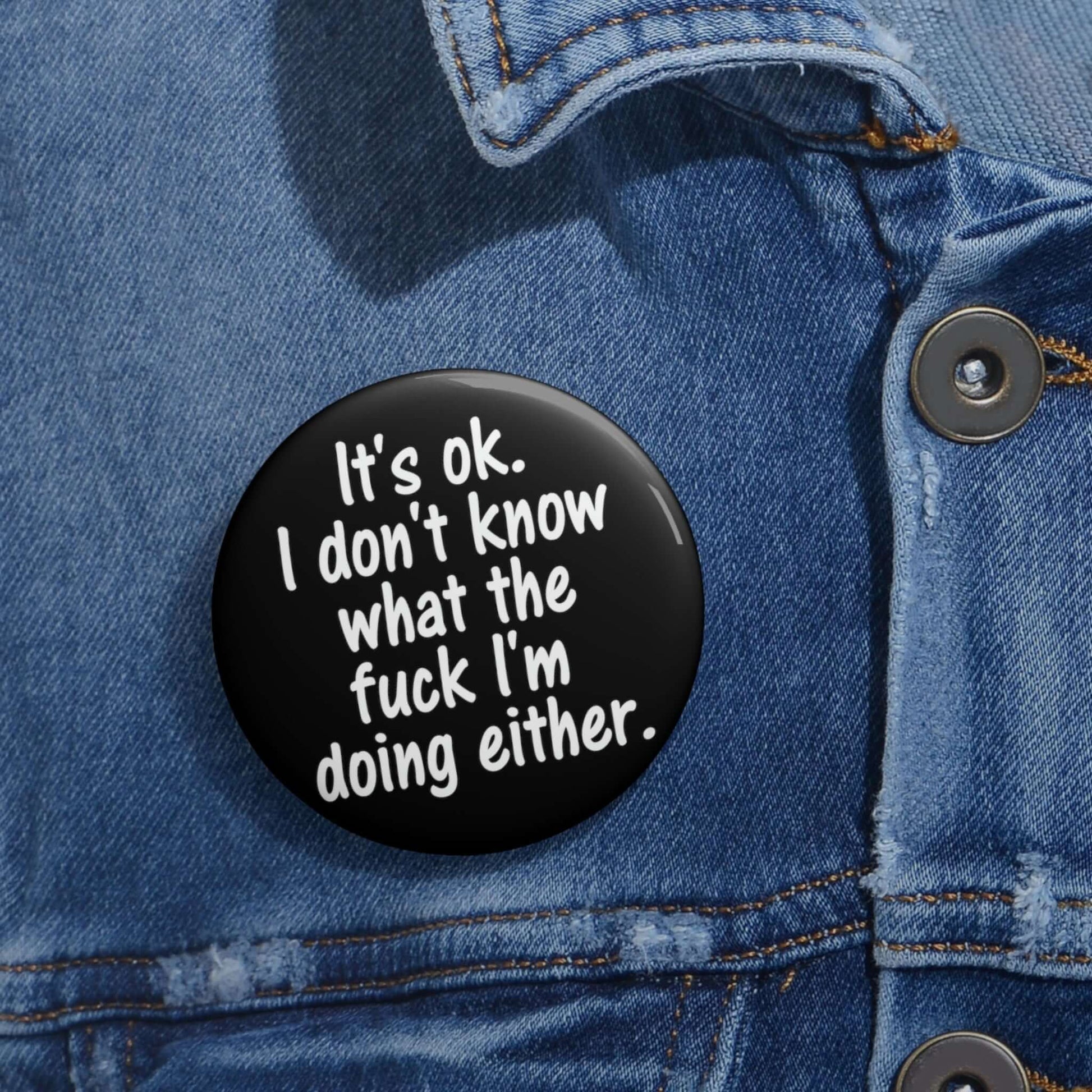 Pin-back button that says It's ok, I don't know what the fuck I'm doing either.