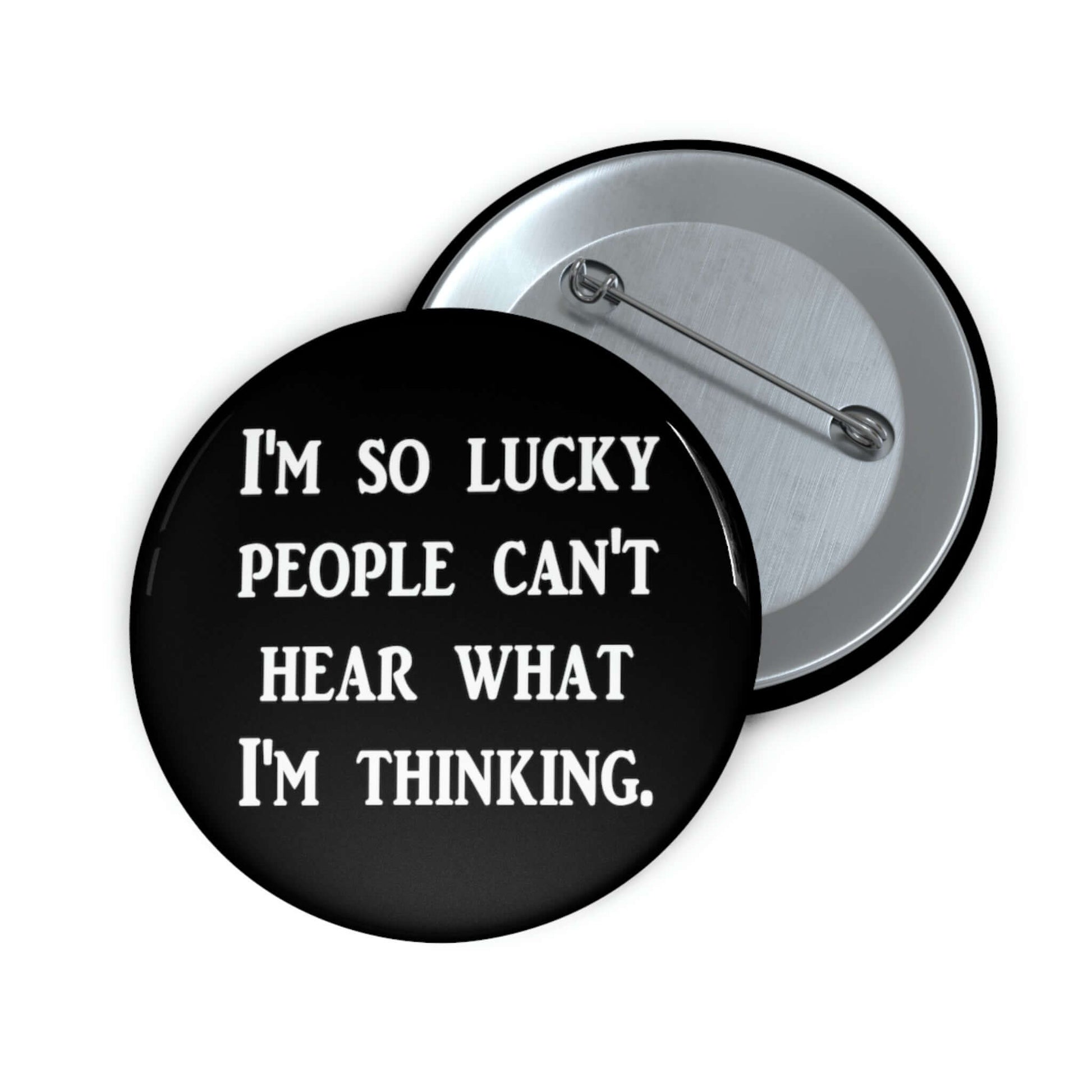 Black pinback button that says I'm so lucky people can't hear what I'm thinking.