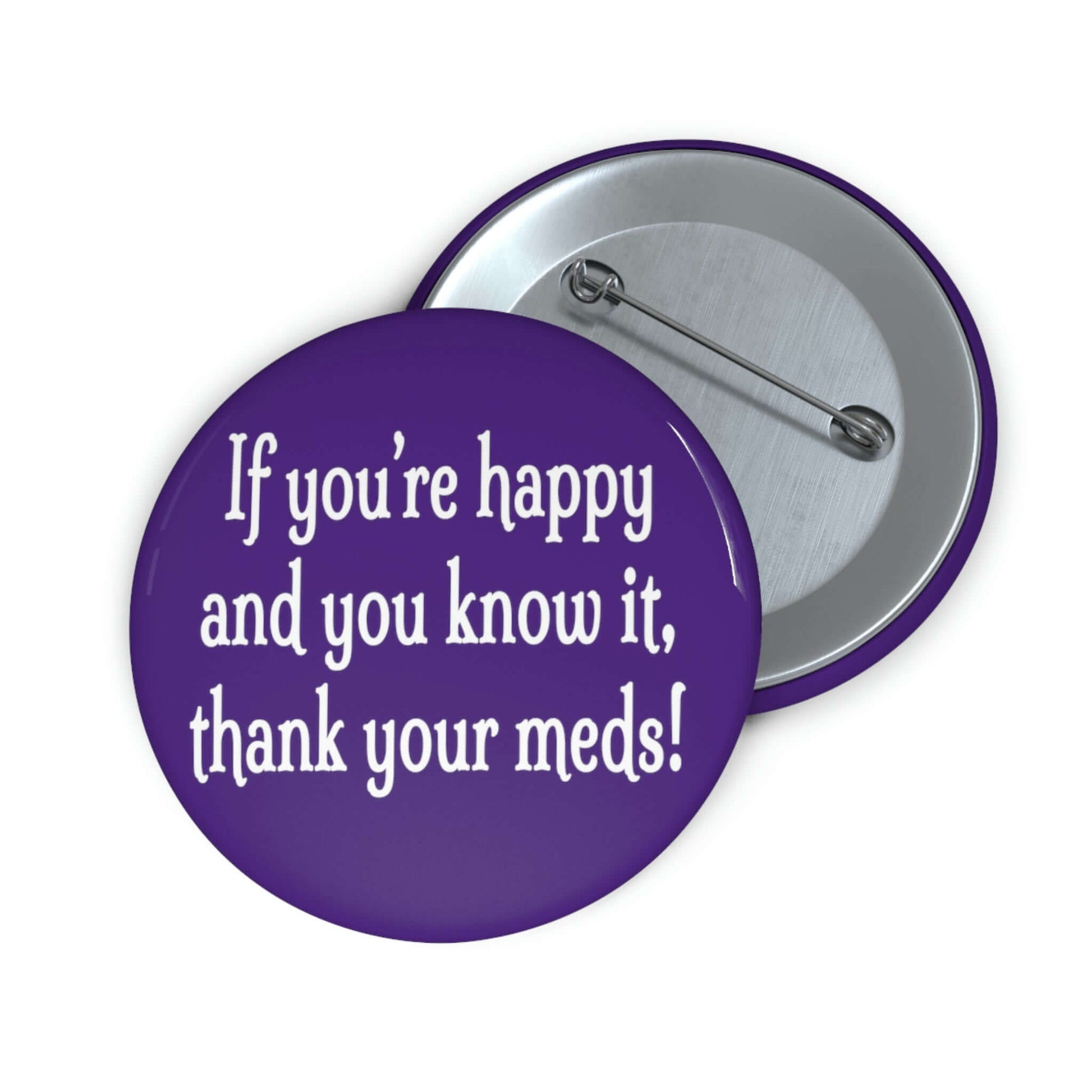 Purple pinback button that says If you're happy and you know it thank your meds.