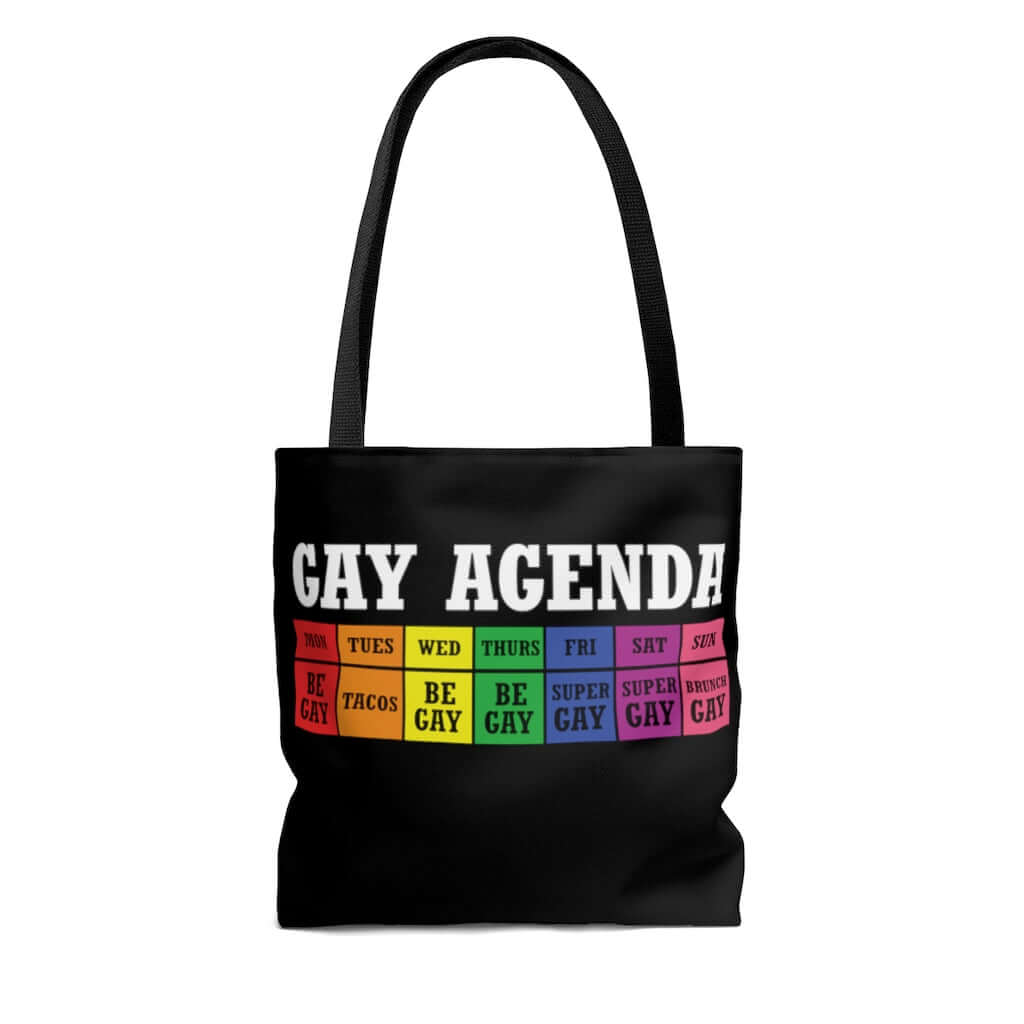 Black tote bag with funny Gay Agenda weekly calendar printed on both sides. The week is all in different rainbow colors. Monday says Be gay. Tuesday says Tacos. Wednesday & Thursday say Be gay. Friday & Saturday say Super gay and Sunday says brunch gay.