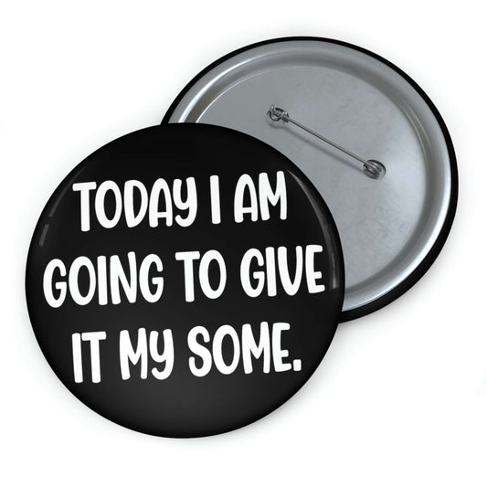 Pin-back button that says today I am going to give it my some.