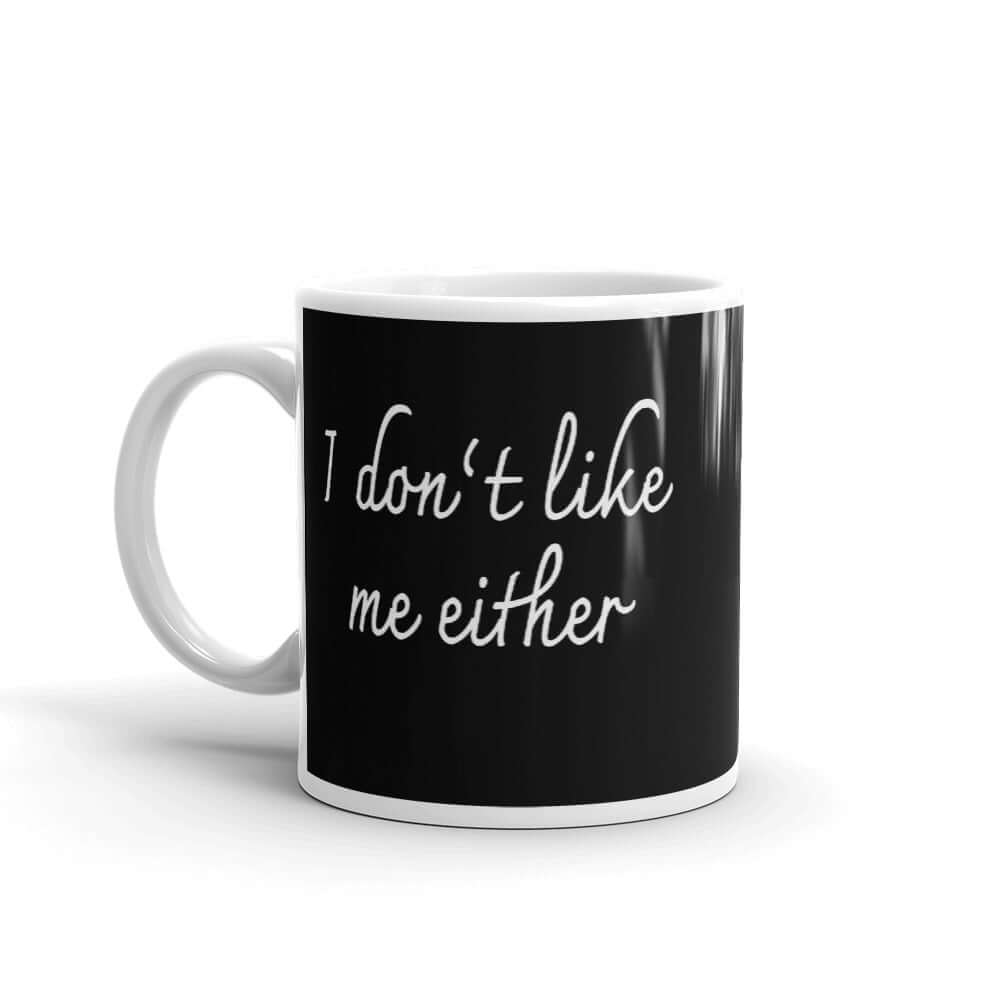 Ceramic coffee mug with the words I don't like me either printed on both sides.