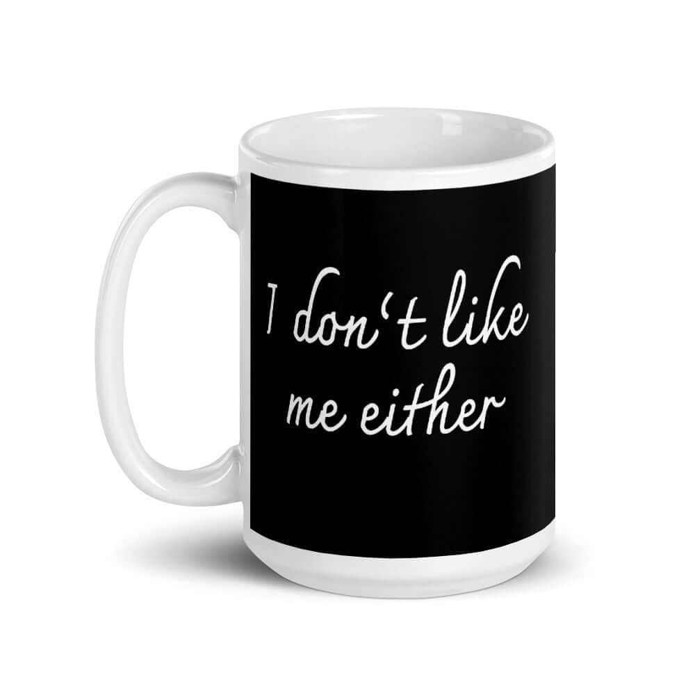 Ceramic coffee mug with the words I don't like me either printed on both sides.