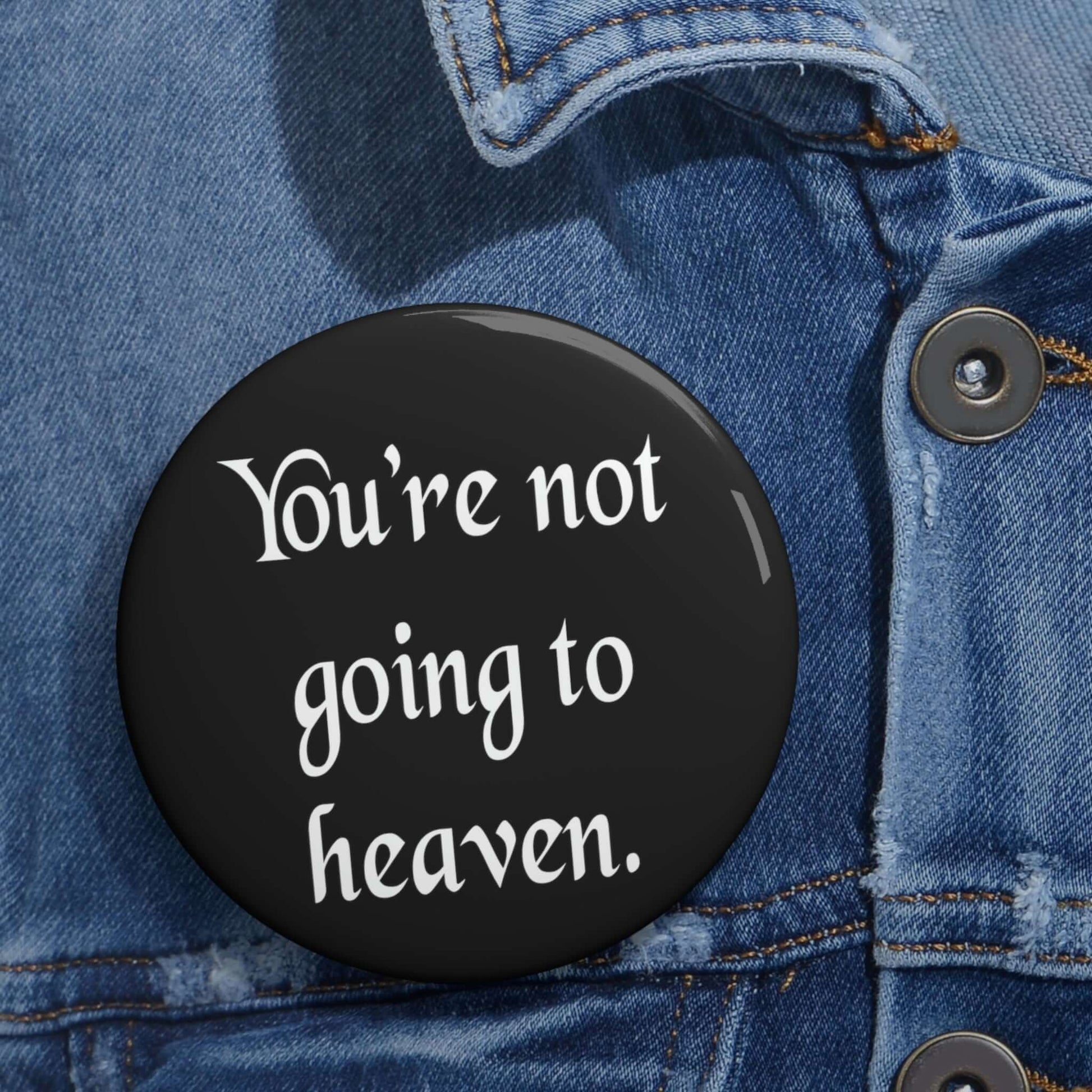 Pin-back button that says You're not going to heaven.