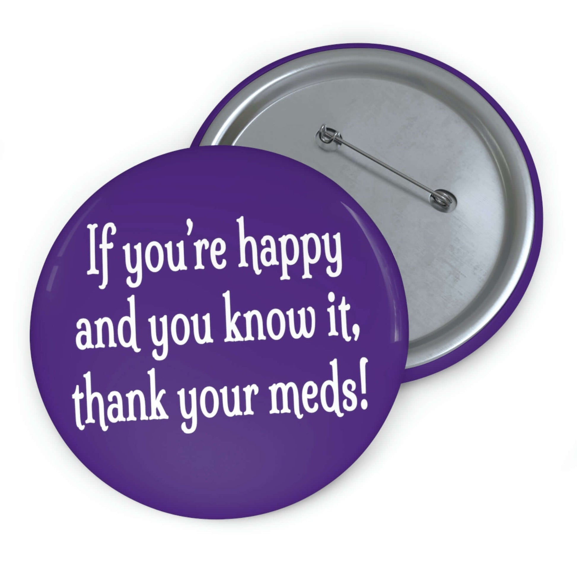 Purple pinback button that says If you're happy and you know it thank your meds.