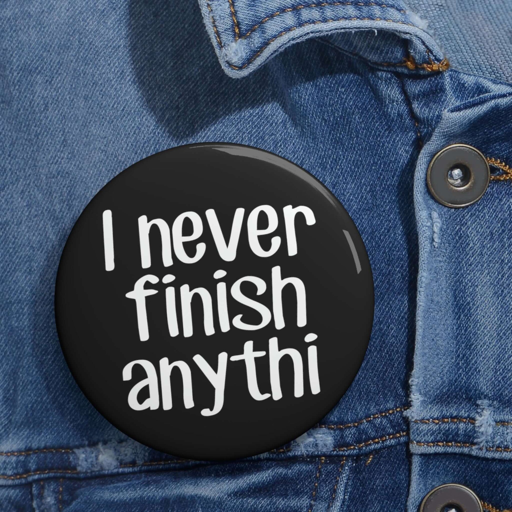 Pin-back button that says I never finish anything with the word anything missing the last 2 letters.