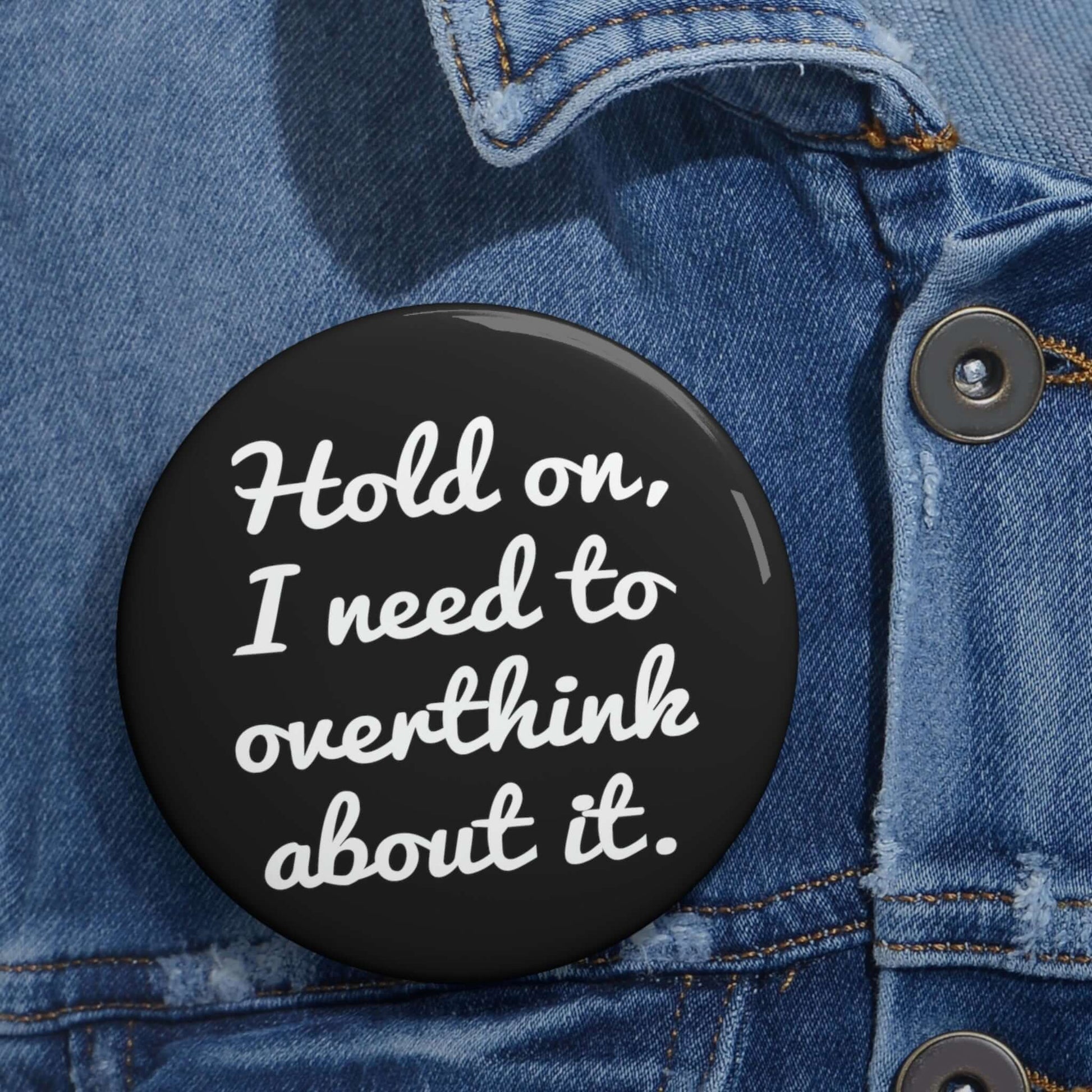 Pinback button that says Hold on , let me overthink about it.