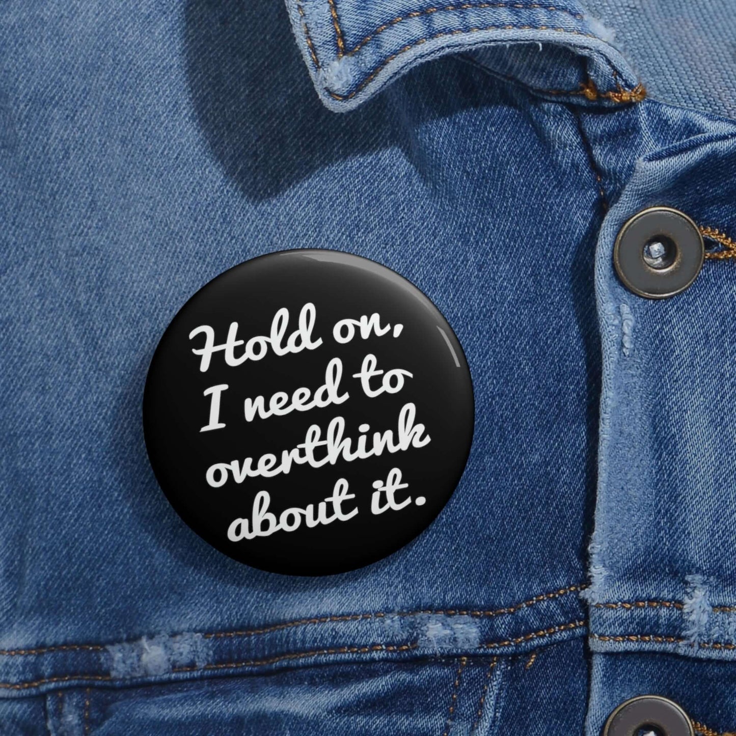 Pinback button that says Hold on , let me overthink about it.