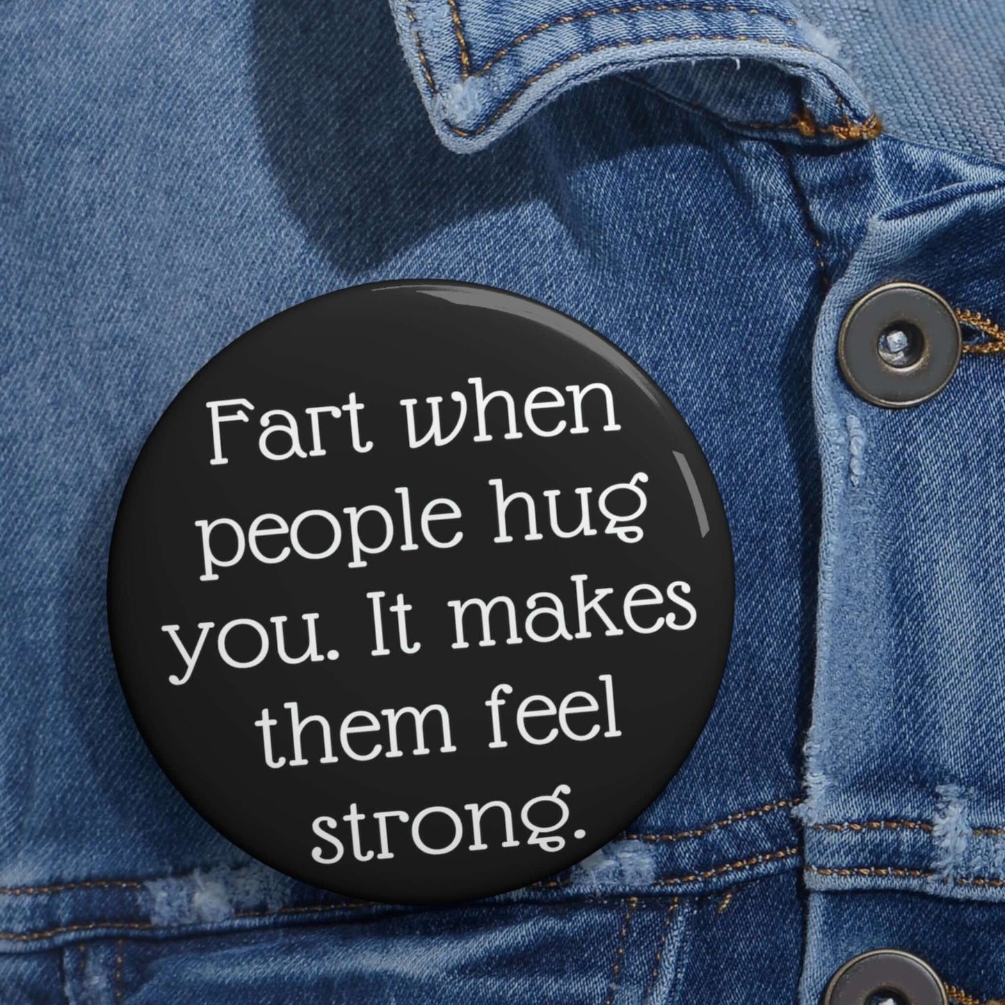 Pin-back button that says Fart when people hug you, it makes them feel strong.