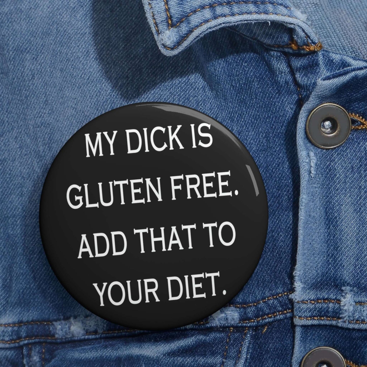 Pin-back button that says my dick is gluten free, add that to your diet. 