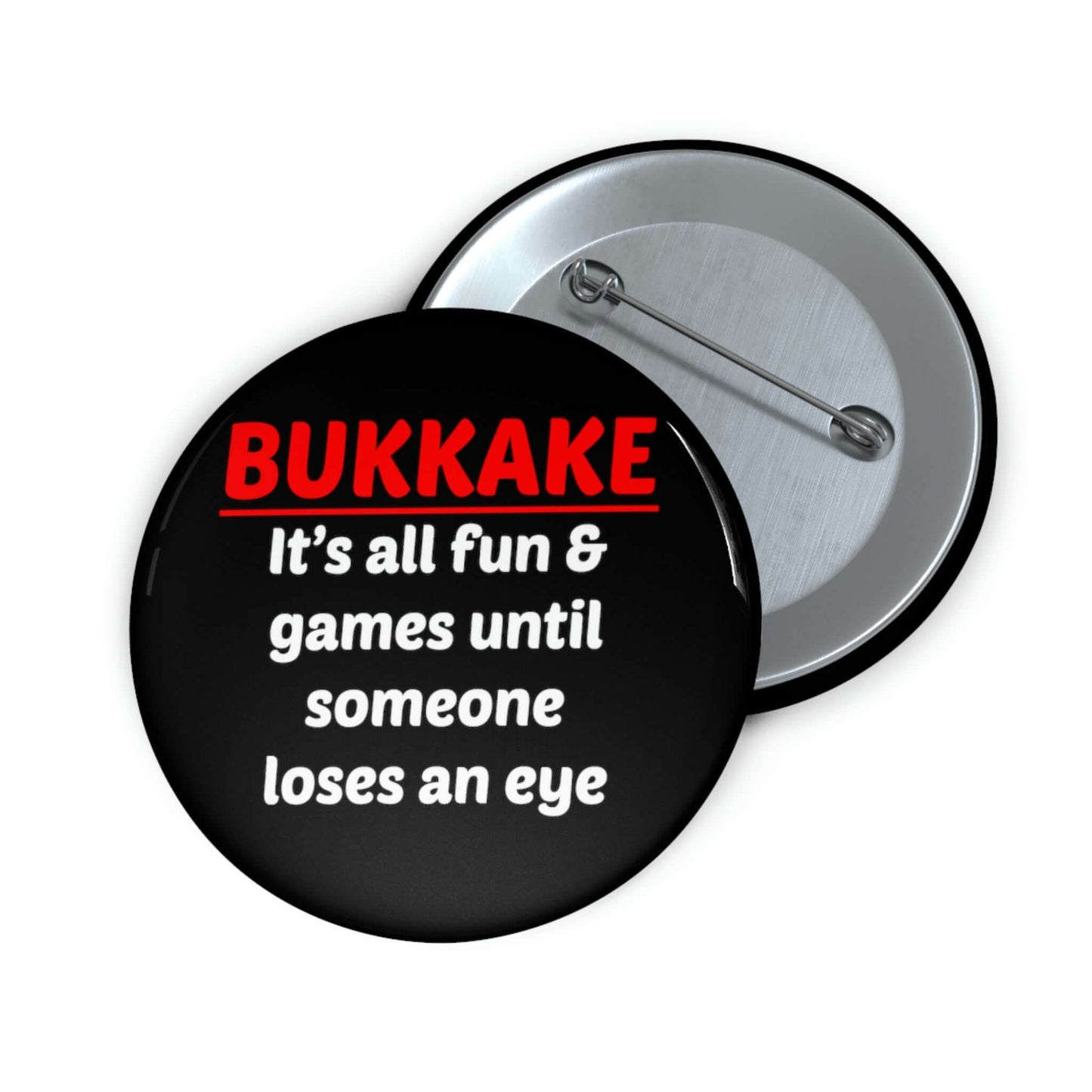 Black pinback button that says Bukkake it's all fun & games until someone loses an eye.