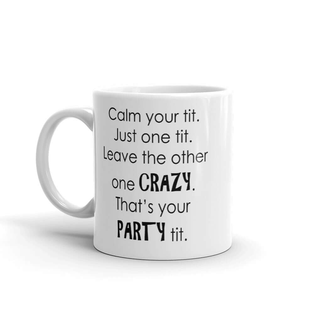 White ceramic coffee mug with the funny phrase Calm your tit, just one tit. Leave the other one crazy, that's your party tit printed on both sides.