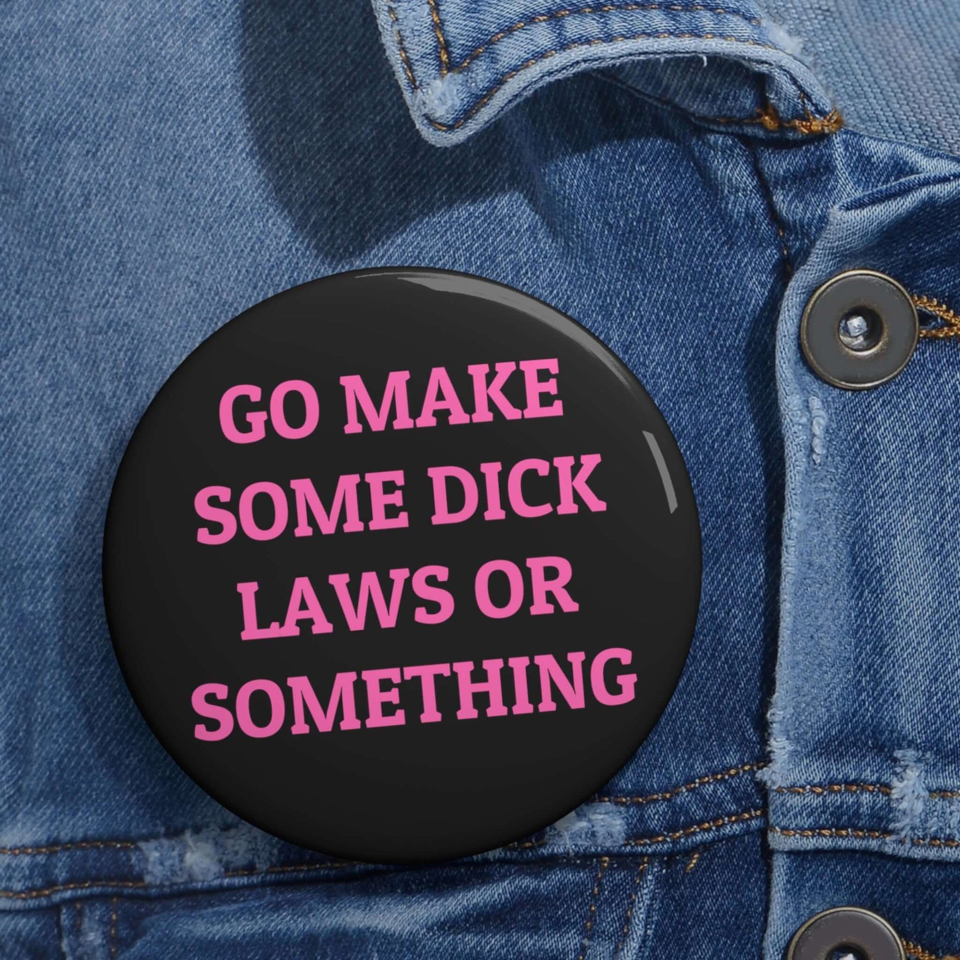 Go make some dick laws or something pinback button.