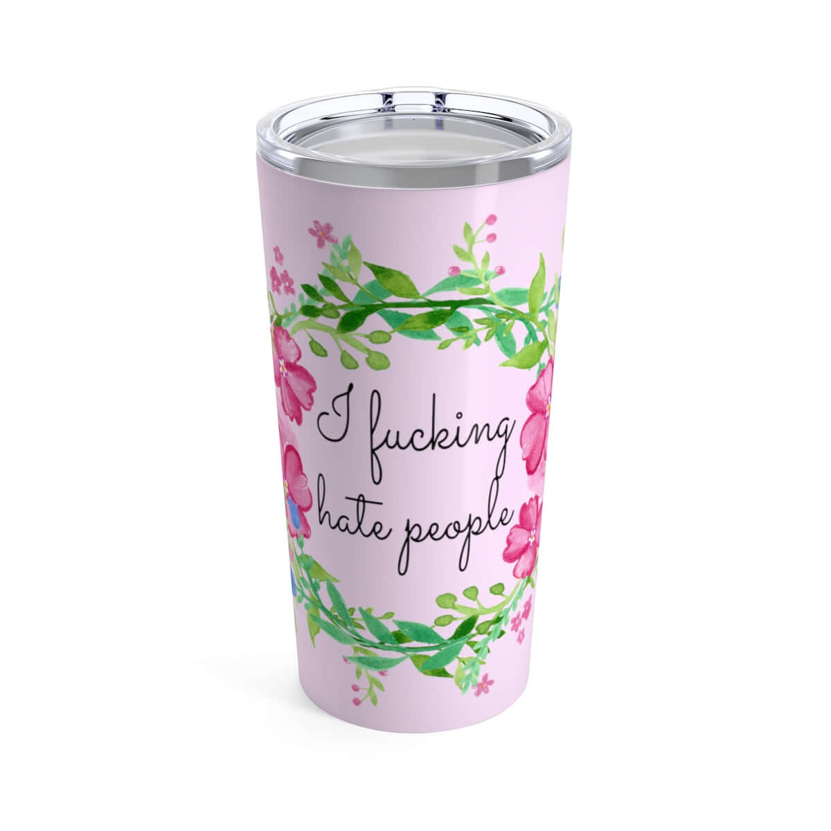 Double wall stainless steel tumbler with clear lid. Tumbler is light pink with pink and green floral wreath image and the words I fucking hate people printed on it.