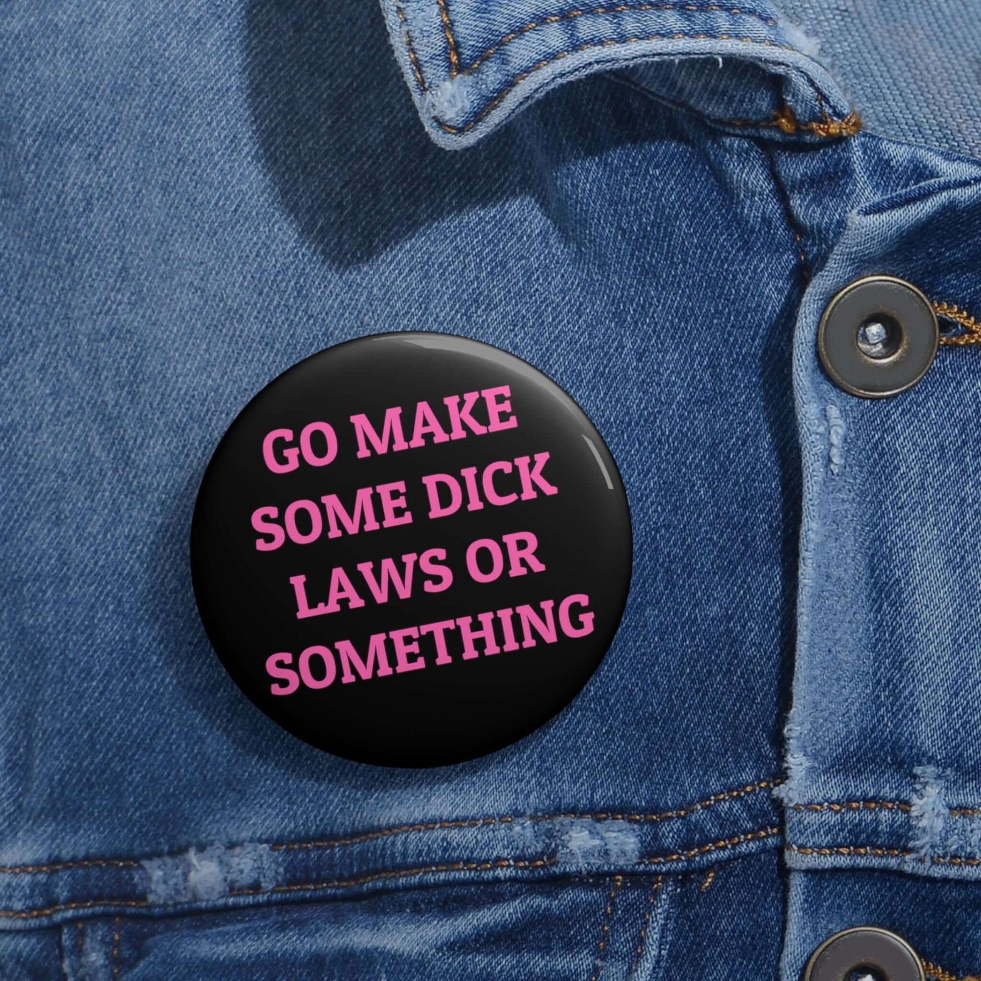 Go make some dick laws or something pinback button.