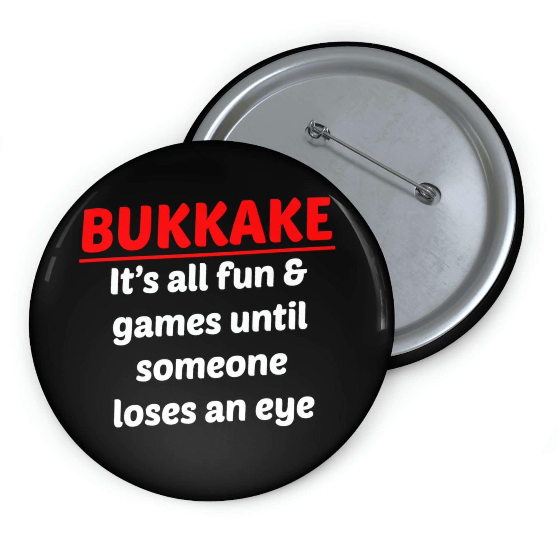 Black pinback button that says Bukkake it's all fun & games until someone loses an eye.