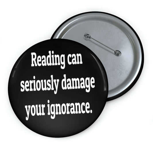 Pin-back button that says Reading can seriously damage your ignorance.