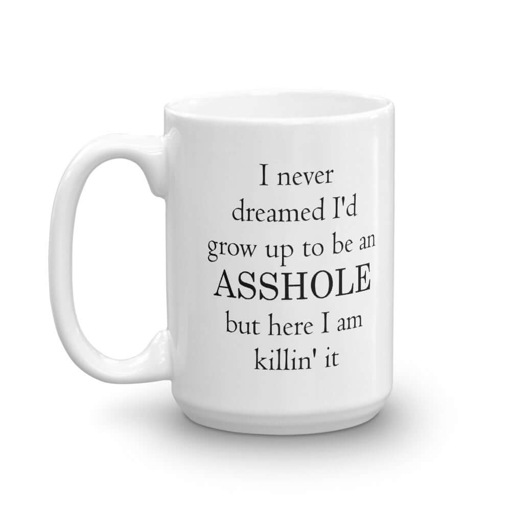 White ceramic coffee mug with the phrase I never dreamed I would grow up to be an asshole but here I am killin' it printed on both sides of the mug.
