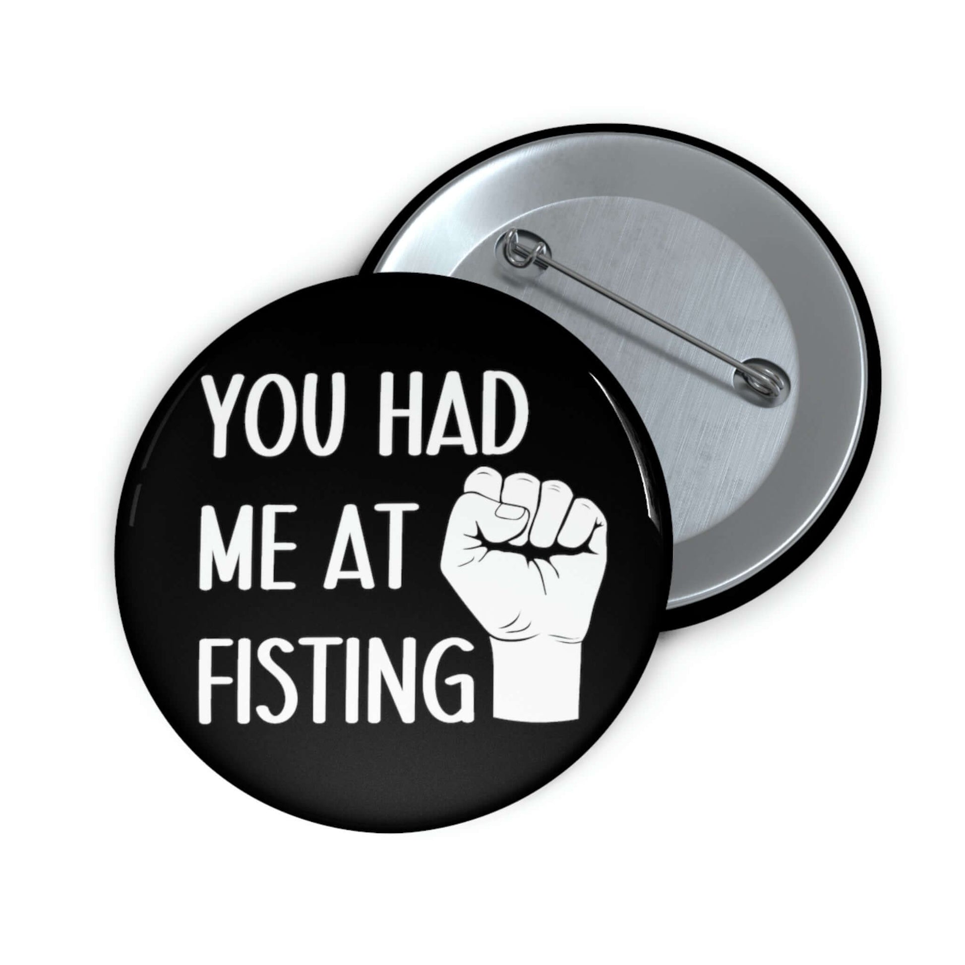 Pin-back button with image of a fist that says you had me at fisting.