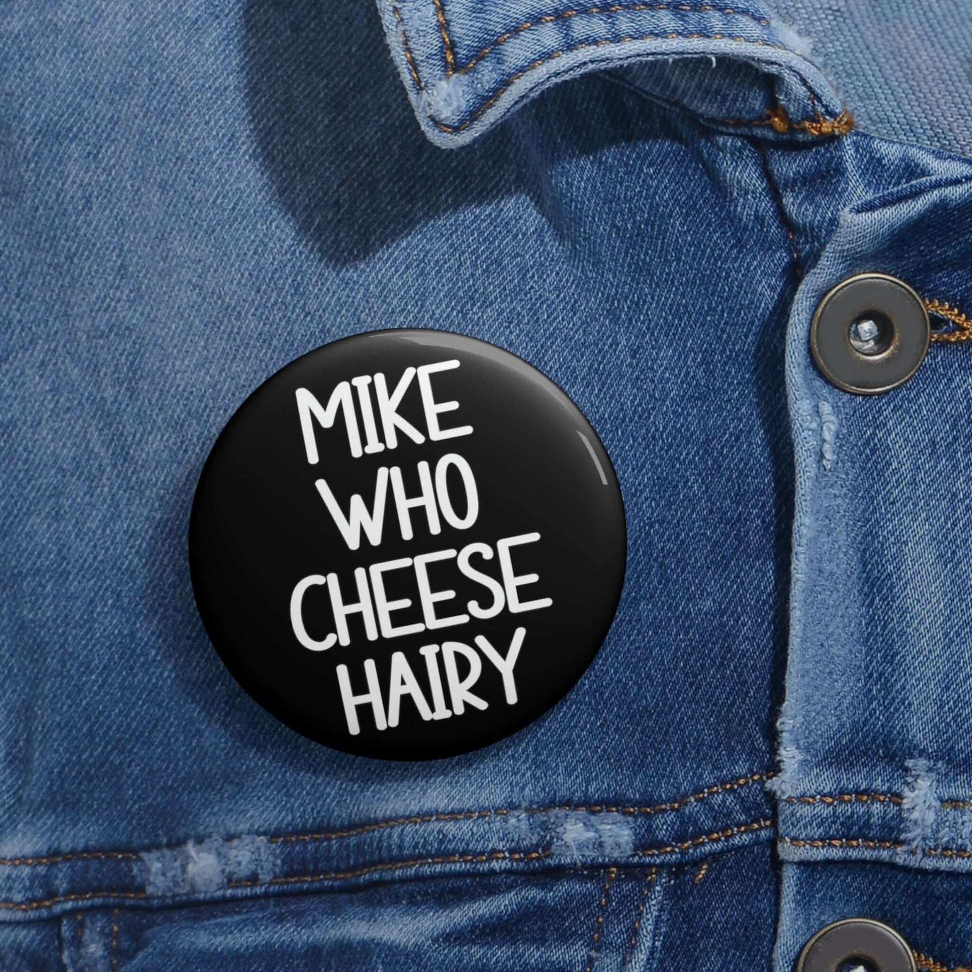 Funny pun button that says Mike who cheese hairy.