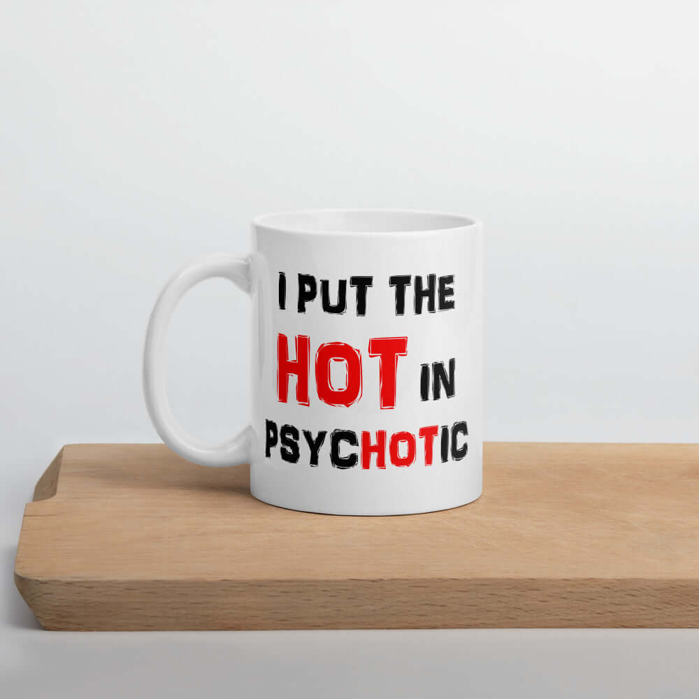 White ceramic mug that has the words I put the hot in psychotic printed on both sides.