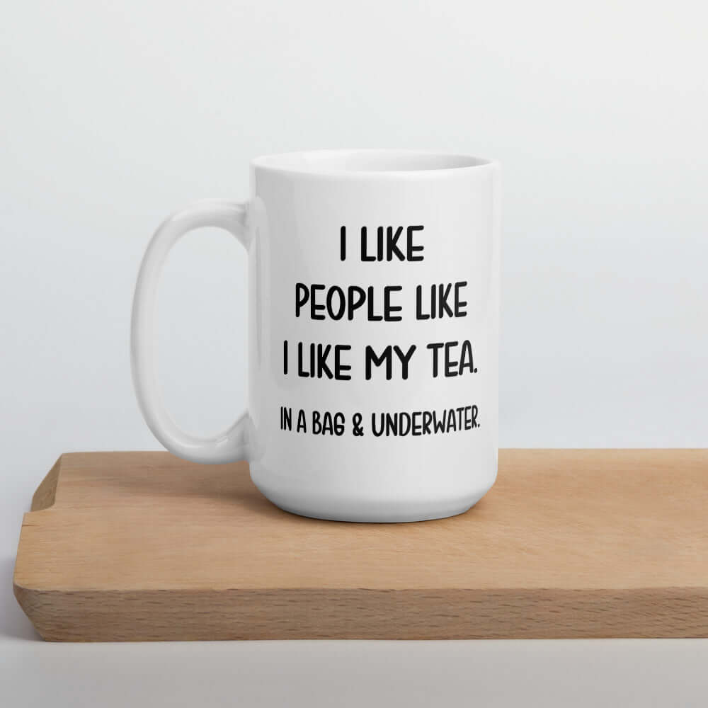 White ceramic coffee mug with the phrase I like people like I like my tea, In a bag & underwater printed on both sides.