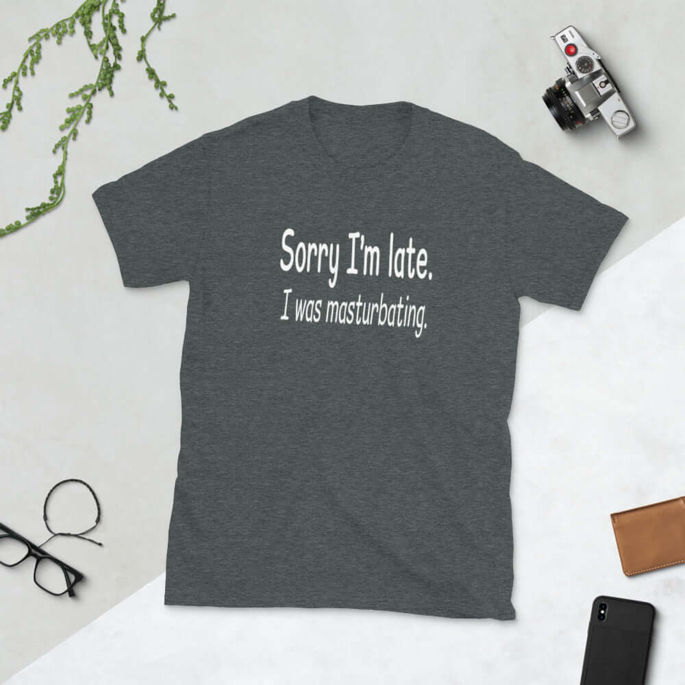 Dark heather grey t-shirt with the phrase Sorry I'm late, I was masturbating printed on the front.