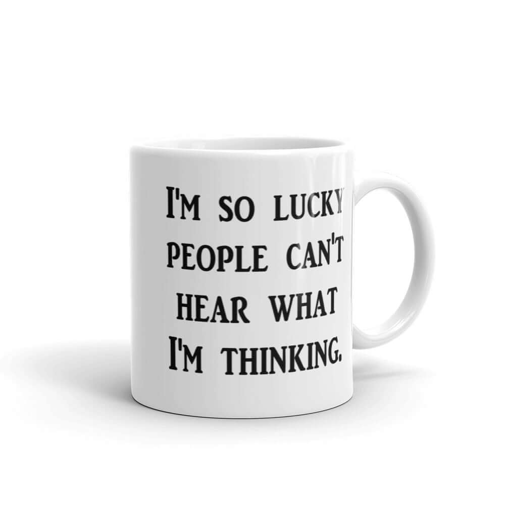 White ceramic mug that has the words I'm so lucky people can't hear what I'm thinking printed on both sides.