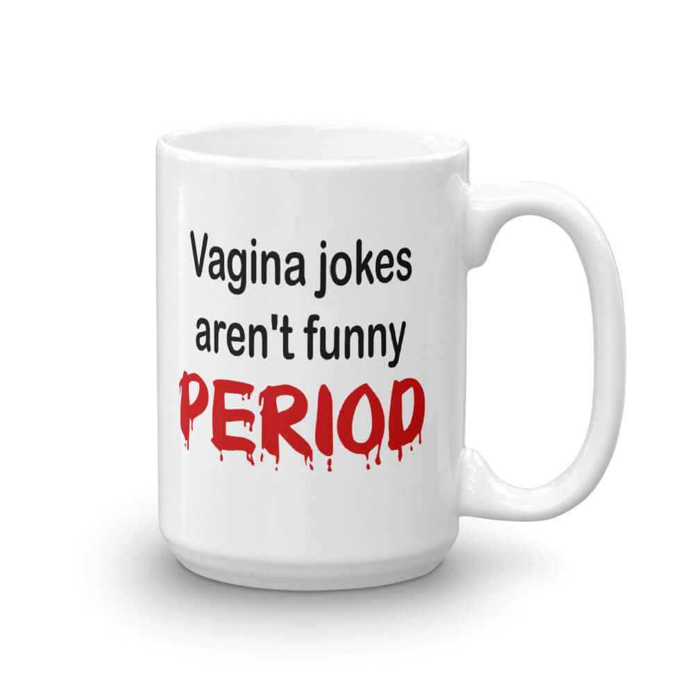 White ceramic coffee mug with the crude phrase Vagina jokes aren't funny period. The word period is in a red drippy font. The graphics are printed on both sides of the mug.