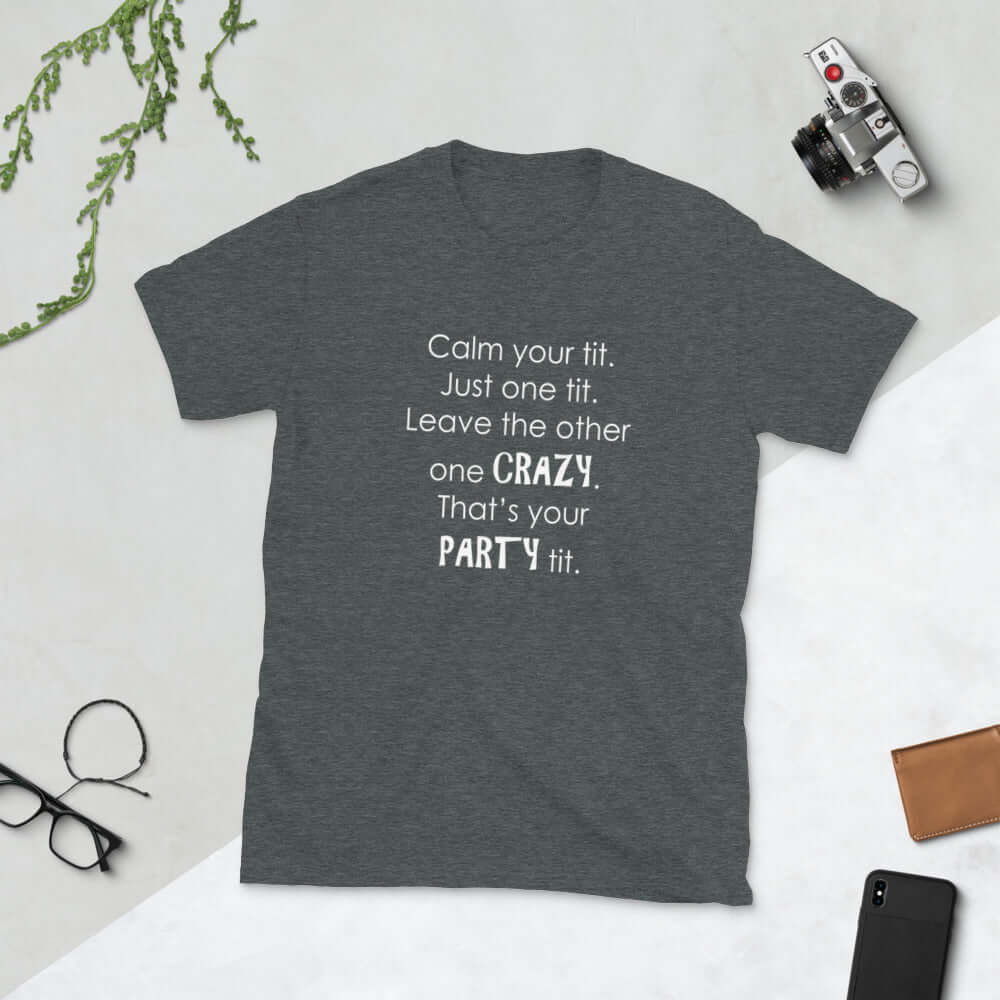 Dark heather grey t-shirt with the funny phrase Calm your tit, just one tit. Leave the other one crazy, that's your party tit printed on the front.