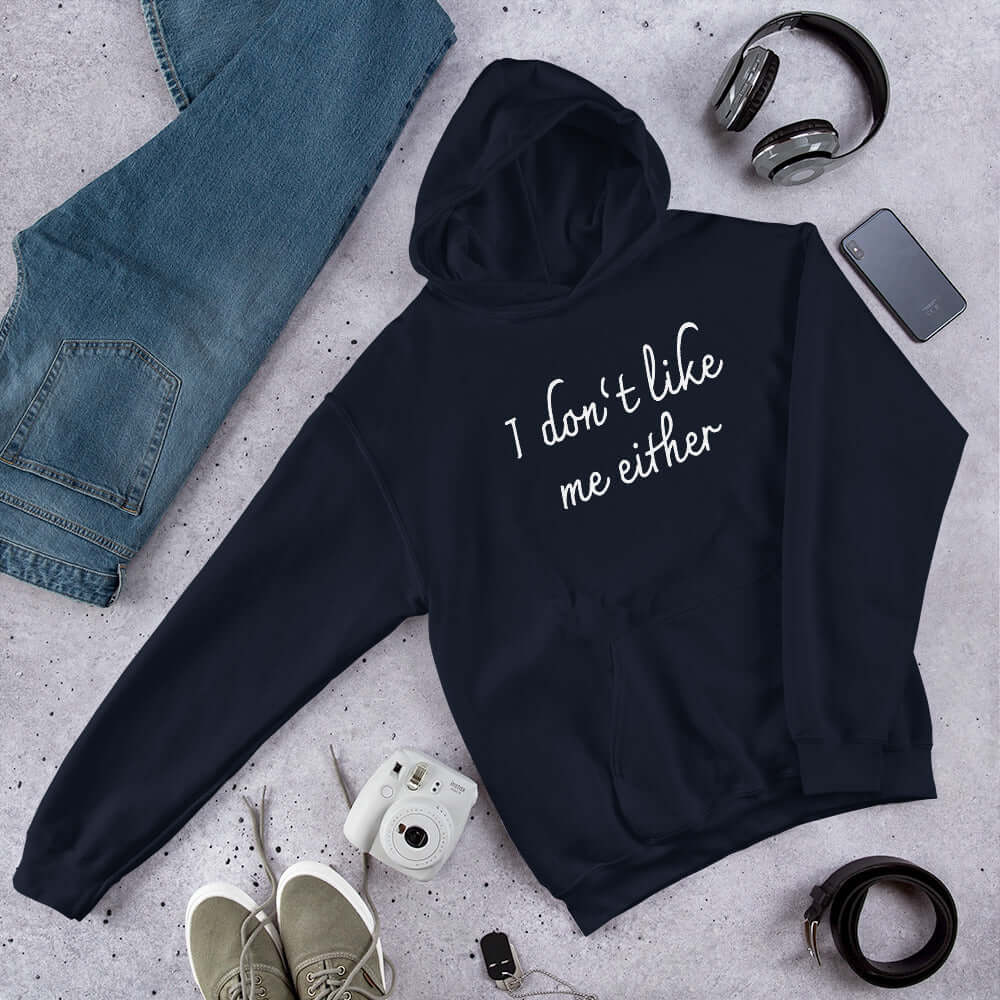Navy blue hooded sweatshirt with the words I don't like me either printed on the front.