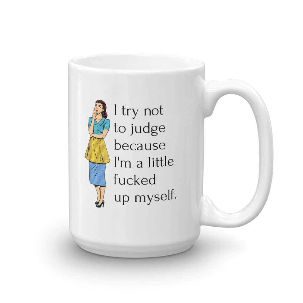 White ceramic coffee mug with an image of a retro woman and the phrase I try not to judge because I'm a little fucked up myself printed on both sides of the mug.