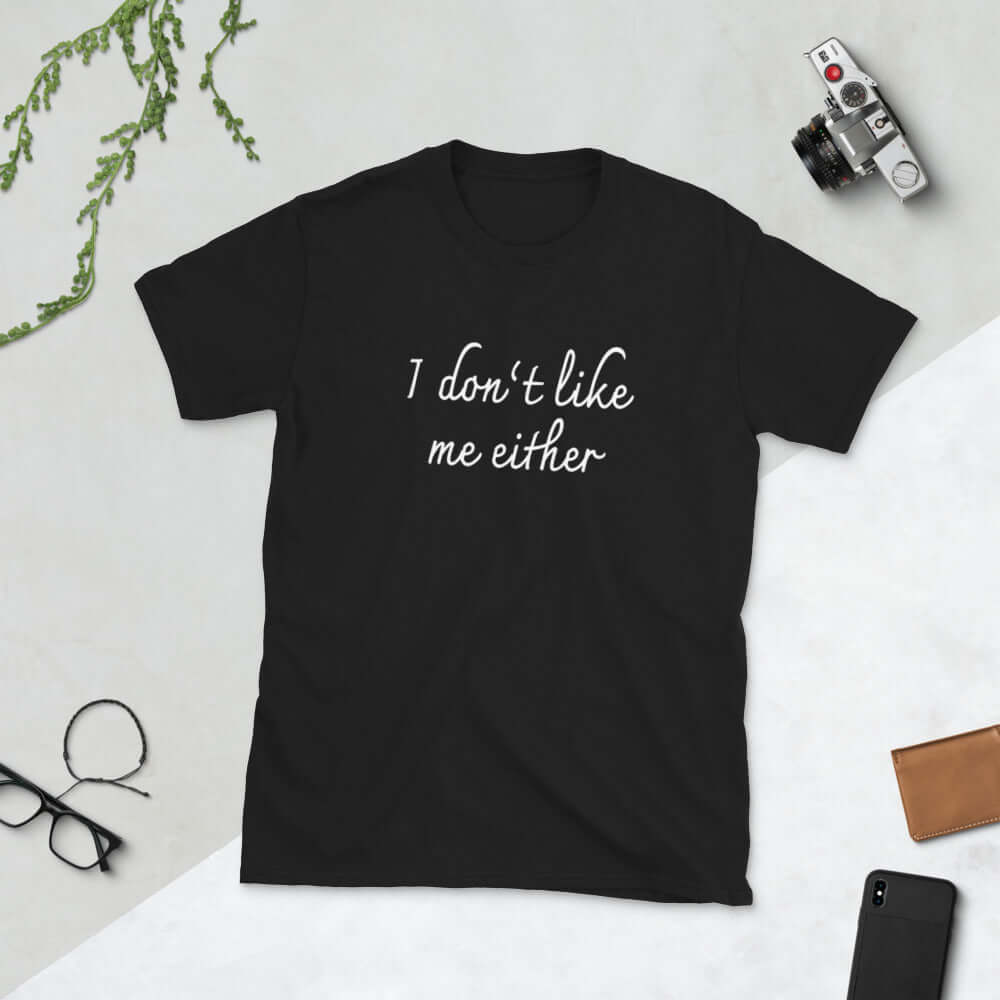 Black t-shirt with the words I don't like me either printed on the front.